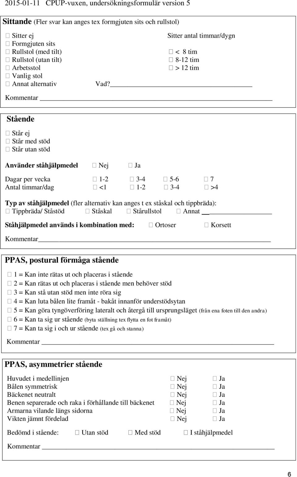 Stående Står ej Står med stöd Står utan stöd Använder ståhjälpmedel Nej Ja Dagar per vecka 1-2 3-4 5-6 7 Antal timmar/dag <1 1-2 3-4 >4 Typ av ståhjälpmedel (fler alternativ kan anges t ex ståskal