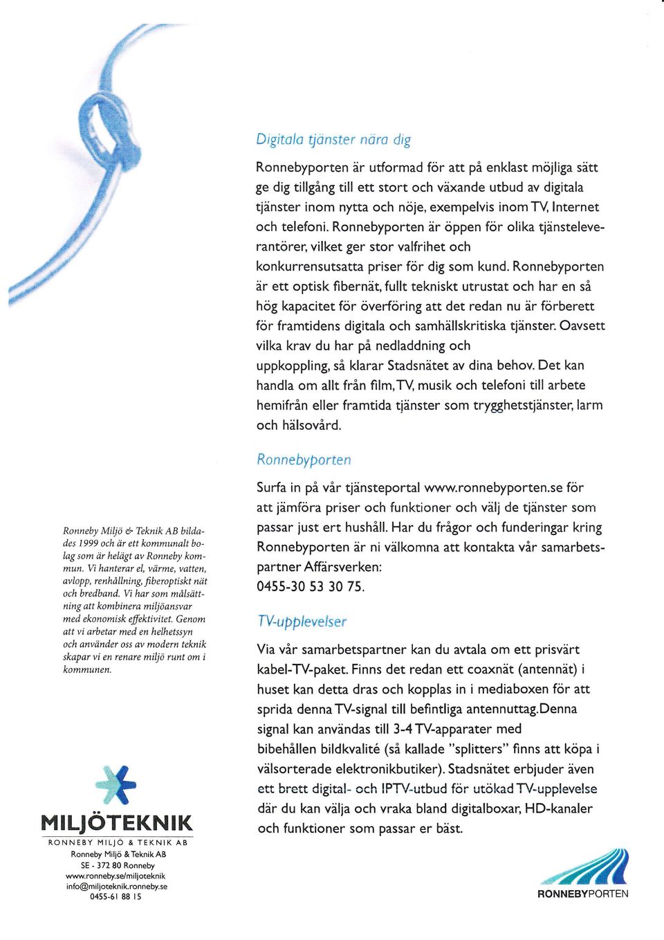 Ronnebyporten är ett optisk fibernät, fullt tekniskt utrustat och har en så hög kapacitet för överföring att det redan nu är förberett för framtidens digitala och samhällskritiska tjänster.