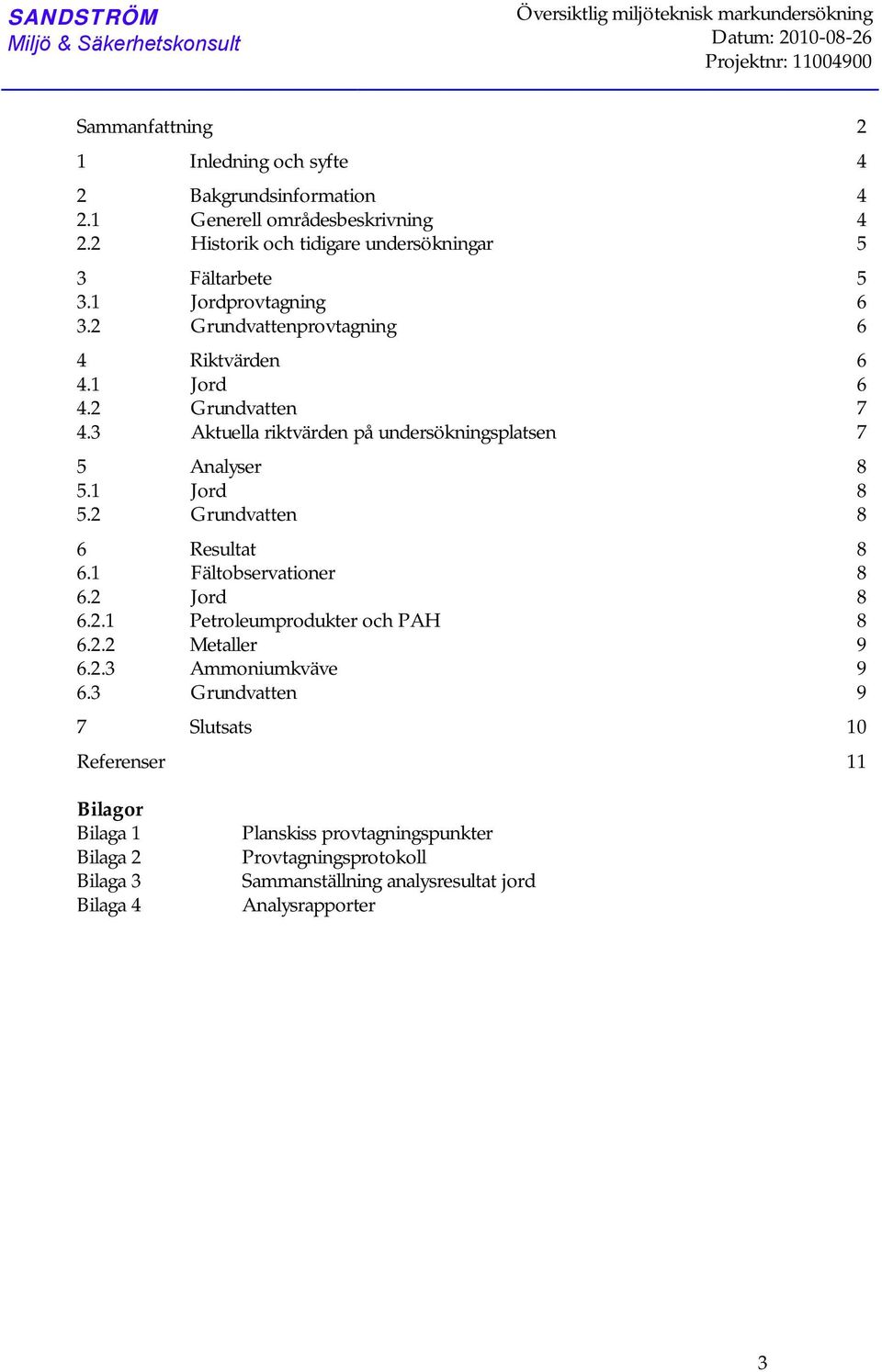 3 Riktvärden Grundvatten Aktuella riktvärden på undersökningsplatsen 6 6 7 7 5 5.1 5.2 Analyser Grundvatten 8 8 8 6 6.1 6.2 6.2.1 6.2.2 6.2.3 6.