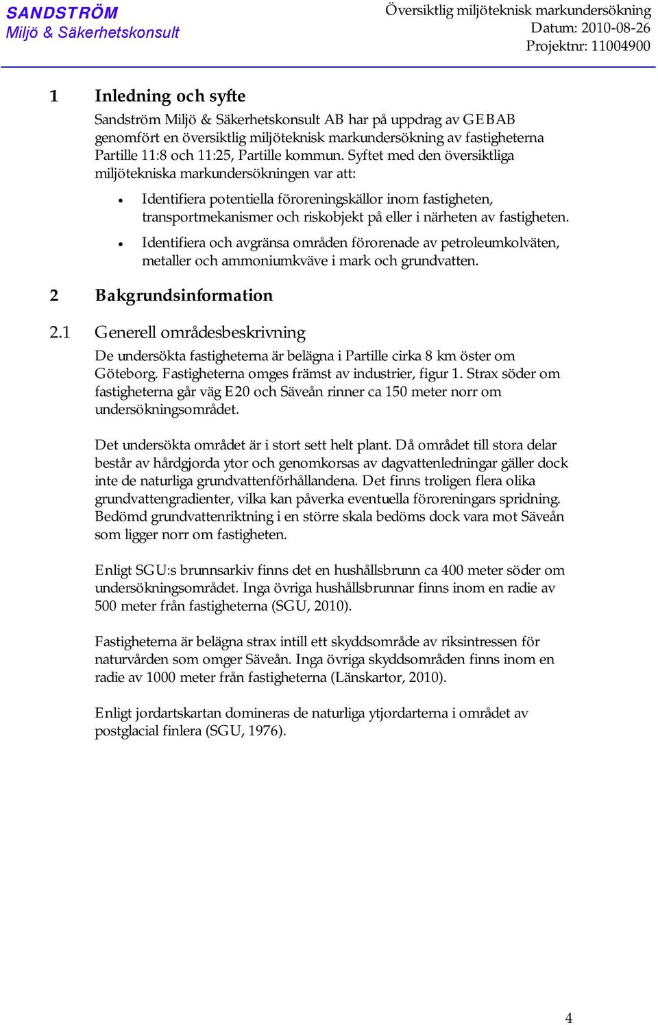 Syftet med den översiktliga miljötekniska markundersökningen var att: Identifiera potentiella föroreningskällor inom fastigheten, transportmekanismer och riskobjekt på eller i närheten av fastigheten.