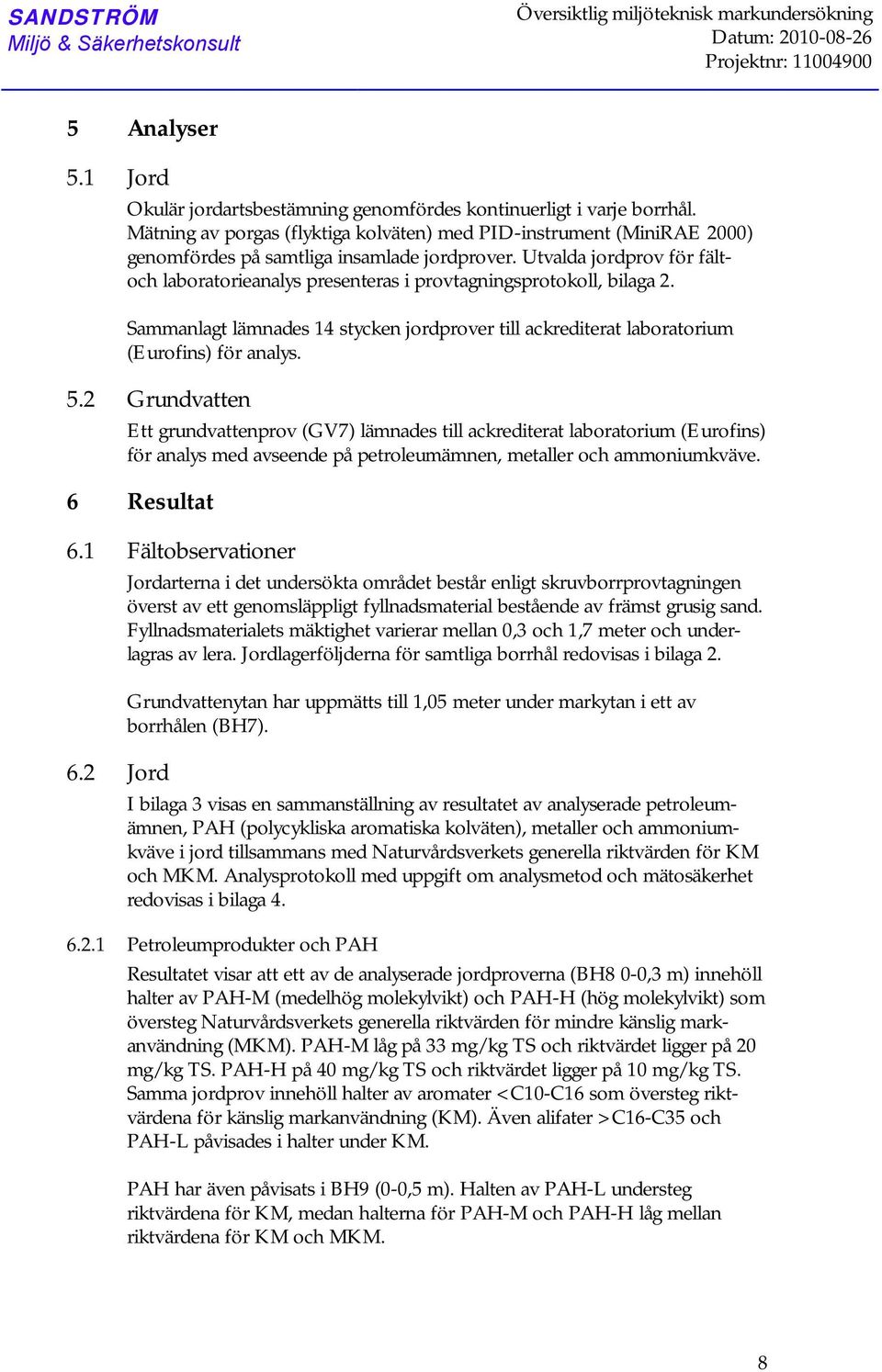 Utvalda jordprov för fältoch laboratorieanalys presenteras i provtagningsprotokoll, bilaga 2. Sammanlagt lämnades 14 stycken jordprover till (Eurofins) för analys. 5.