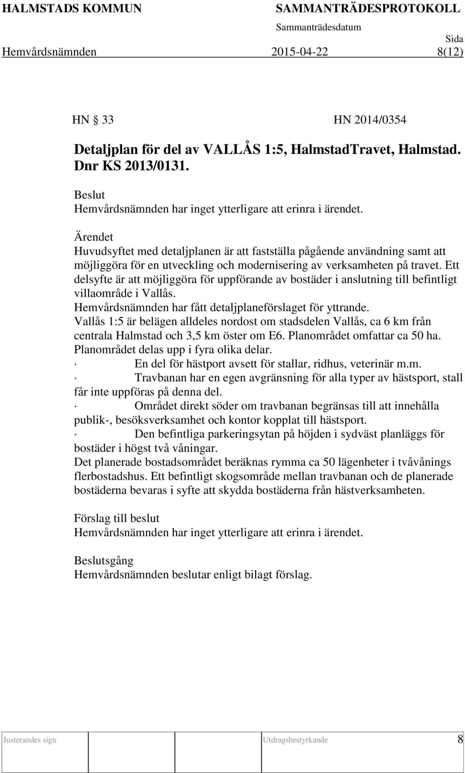 Ett delsyfte är att möjliggöra för uppförande av bostäder i anslutning till befintligt villaområde i Vallås. Hemvårdsnämnden har fått detaljplaneförslaget för yttrande.