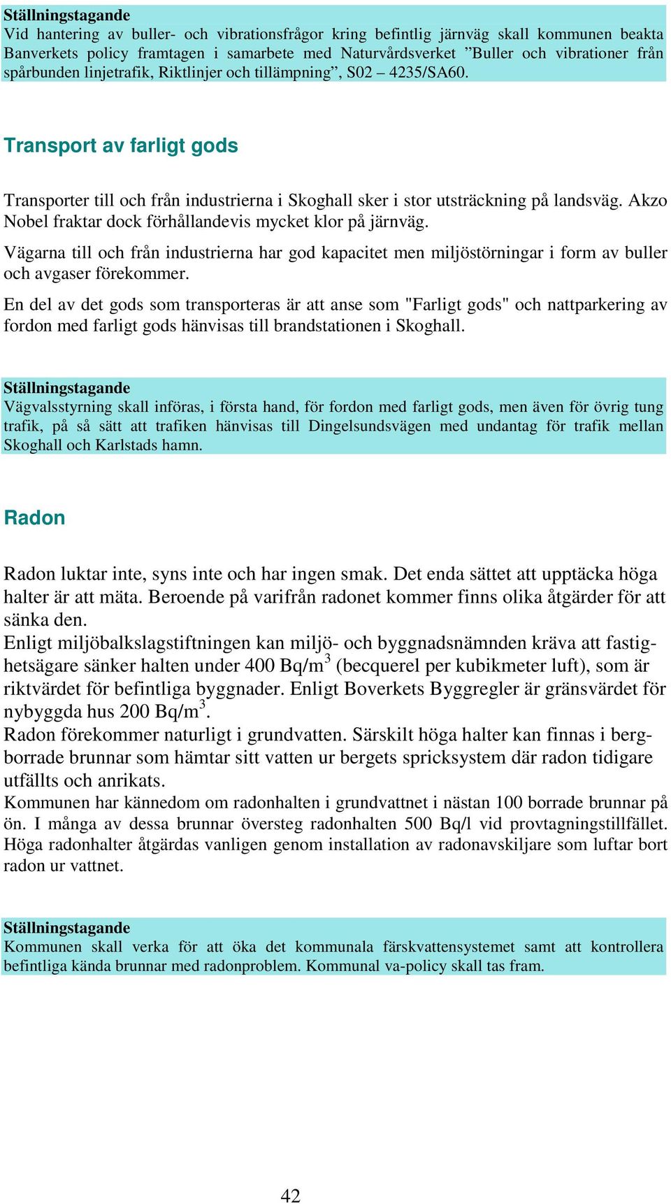 Akzo Nobel fraktar dock förhållandevis mycket klor på järnväg. Vägarna till och från industrierna har god kapacitet men miljöstörningar i form av buller och avgaser förekommer.