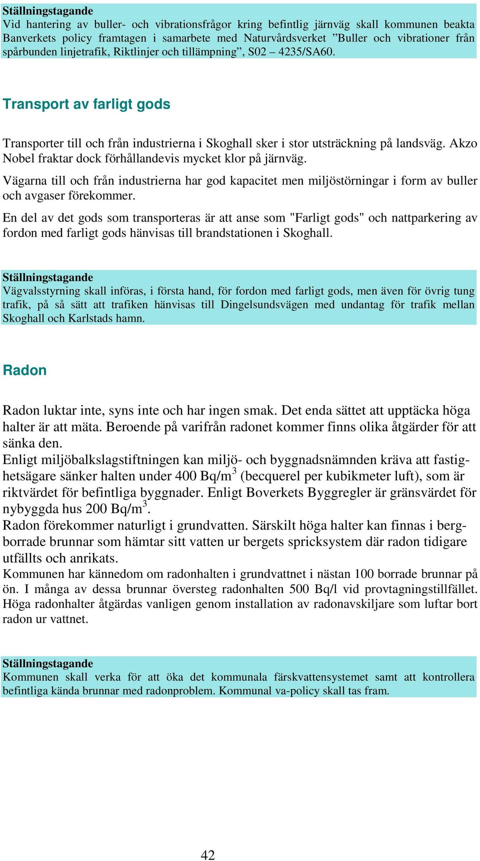 Akzo Nobel fraktar dock förhållandevis mycket klor på järnväg. Vägarna till och från industrierna har god kapacitet men miljöstörningar i form av buller och avgaser förekommer.