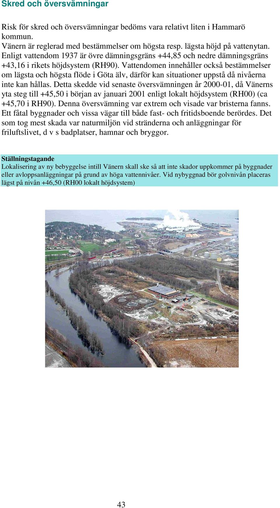Vattendomen innehåller också bestämmelser om lägsta och högsta flöde i Göta älv, därför kan situationer uppstå då nivåerna inte kan hållas.