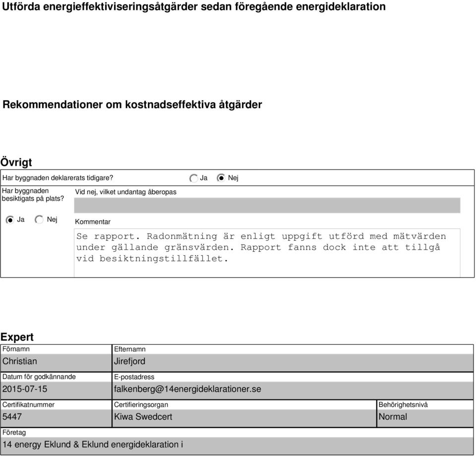 Radonmätning är enligt uppgift utförd med mätn under gällande gränsn. Rapport fanns dock inte att tillgå vid besiktningstillfället.