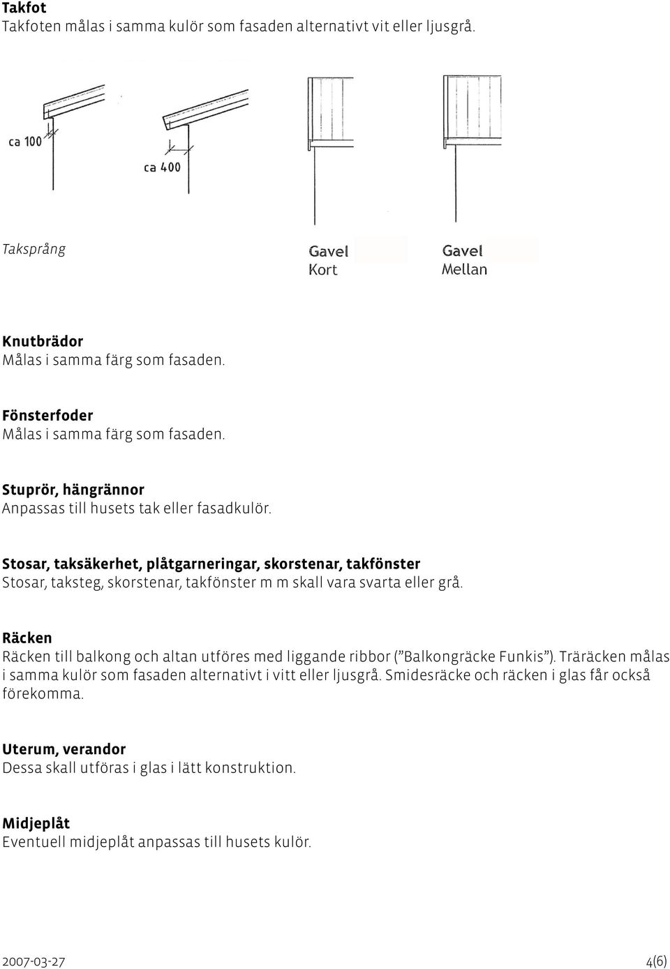 Stosar, taksäkerhet, plåtgarneringar, skorstenar, takfönster Stosar, taksteg, skorstenar, takfönster m m skall vara svarta eller grå.