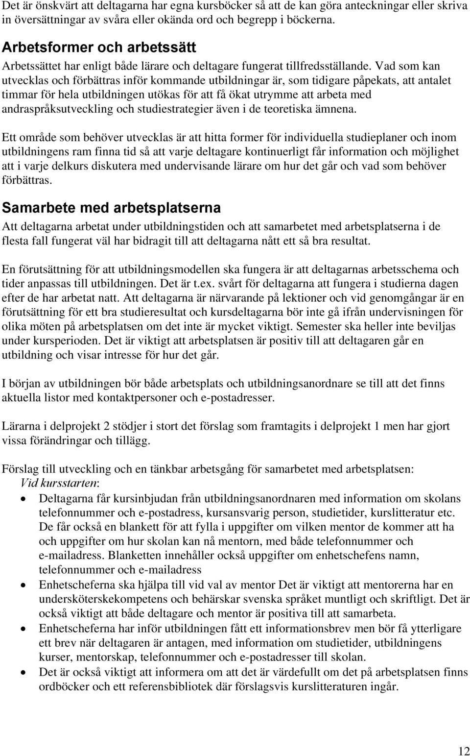 Vad som kan utvecklas och förbättras inför kommande utbildningar är, som tidigare påpekats, att antalet timmar för hela utbildningen utökas för att få ökat utrymme att arbeta med