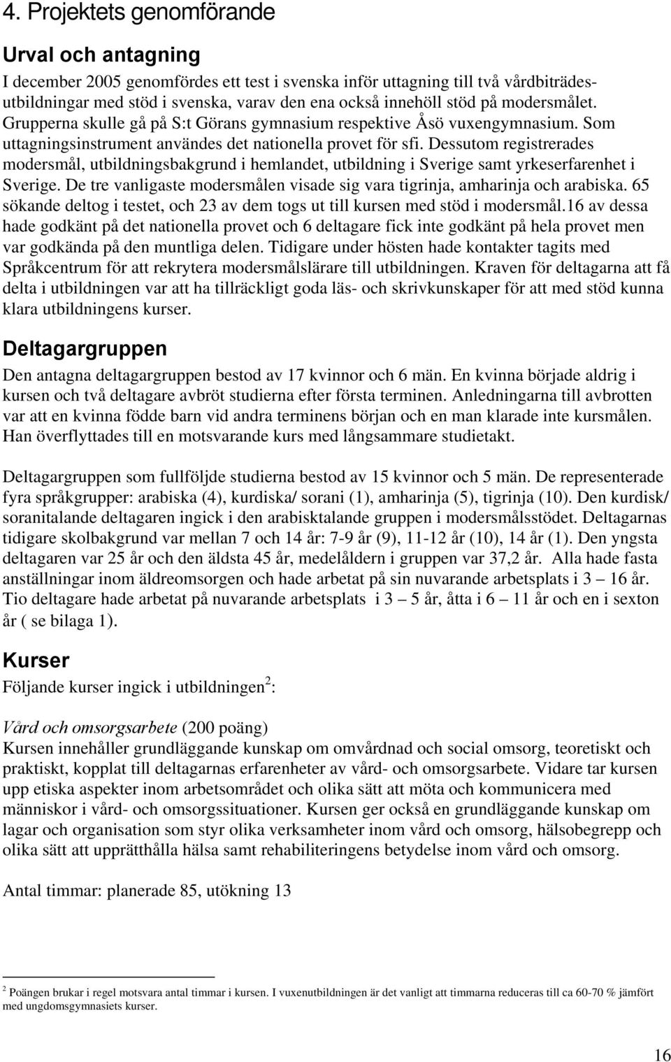 Dessutom registrerades modersmål, utbildningsbakgrund i hemlandet, utbildning i Sverige samt yrkeserfarenhet i Sverige. De tre vanligaste modersmålen visade sig vara tigrinja, amharinja och arabiska.