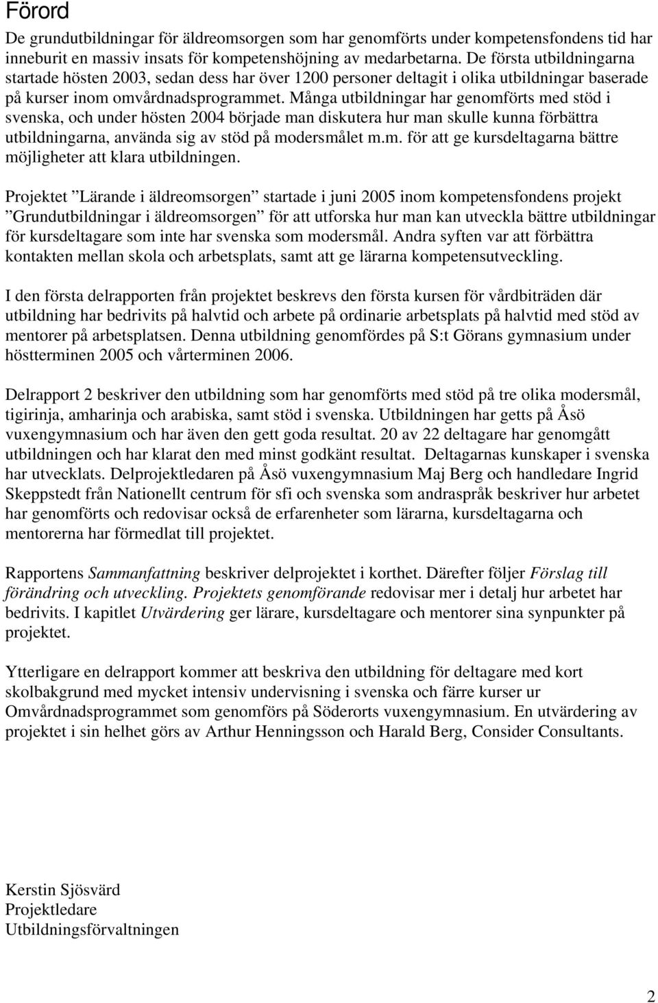 Många utbildningar har genomförts med stöd i svenska, och under hösten 2004 började man diskutera hur man skulle kunna förbättra utbildningarna, använda sig av stöd på modersmålet m.m. för att ge kursdeltagarna bättre möjligheter att klara utbildningen.