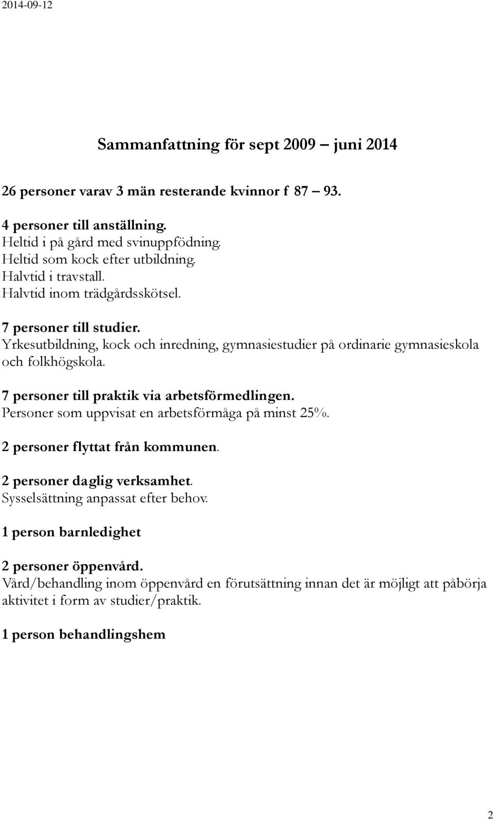 Yrkesutbildning, kock och inredning, gymnasiestudier på ordinarie gymnasieskola och folkhögskola. 7 personer till praktik via arbetsförmedlingen.