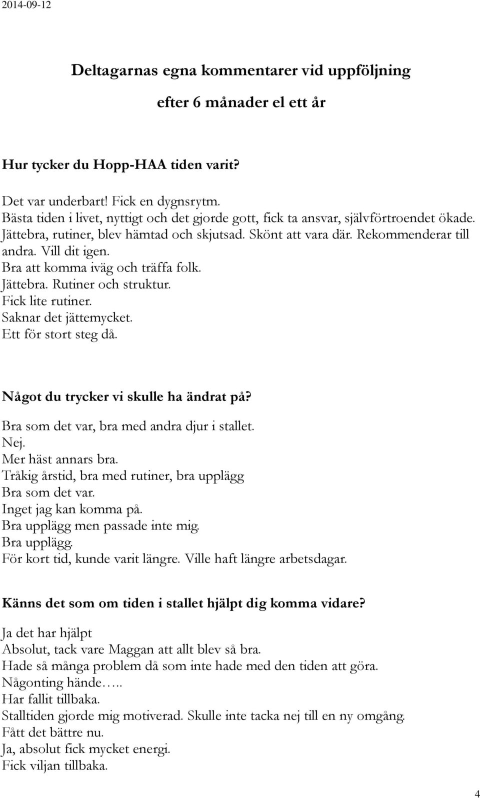 Bra att komma iväg och träffa folk. Jättebra. Rutiner och struktur. Fick lite rutiner. Saknar det jättemycket. Ett för stort steg då. Något du trycker vi skulle ha ändrat på?