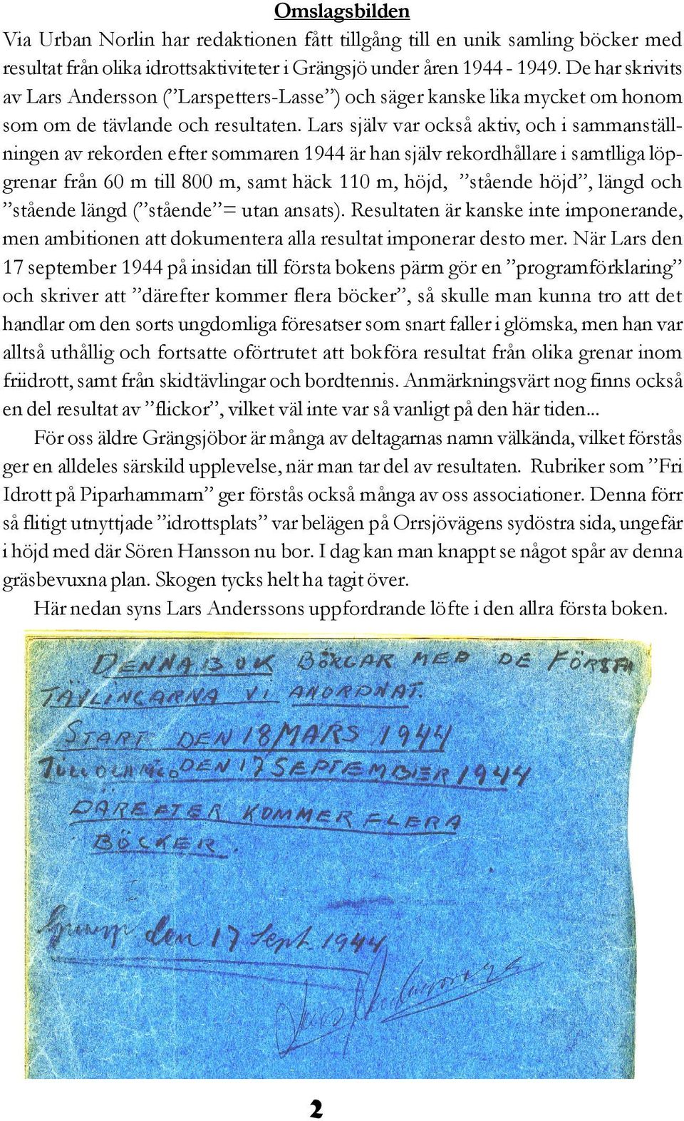 Lars själv var också aktiv, och i sammanställningen av rekorden efter sommaren 1944 är han själv rekordhållare i samtlliga löpgrenar från 60 m till 800 m, samt häck 110 m, höjd, stående höjd, längd