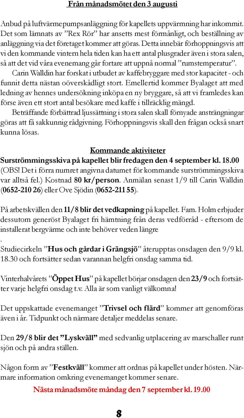 Detta innebär förhoppningsvis att vi den kommande vintern hela tiden kan ha ett antal plusgrader även i stora salen, så att det vid våra evenemang går fortare att uppnå normal rumstemperatur.