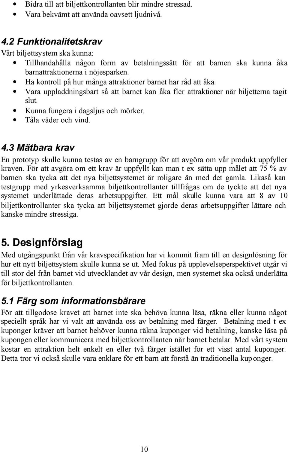 Ha kontroll på hur många attraktioner barnet har råd att åka. Vara uppladdningsbart så att barnet kan åka fler attraktioner när biljetterna tagit slut. Kunna fungera i dagsljus och mörker.