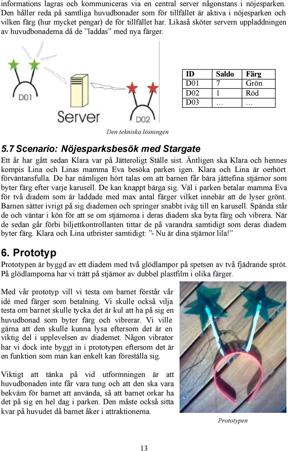 Likaså sköter servern uppladdningen av huvudbonaderna då de laddas med nya färger. ID Saldo Färg D01 7 Grön D02 1 Röd D03 Den tekniska lösningen 5.