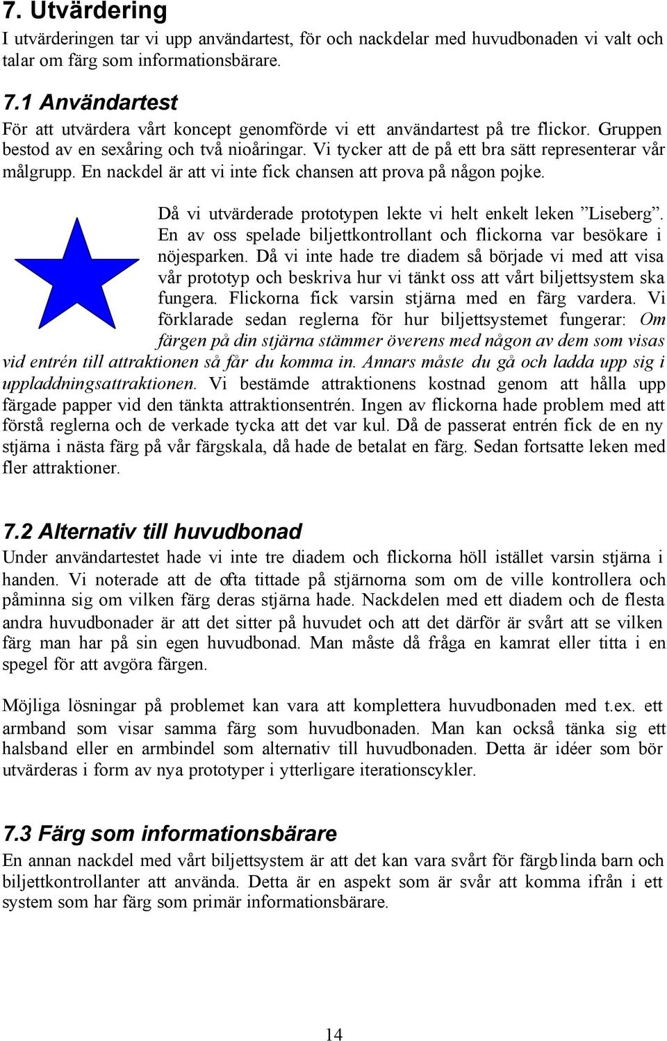 Vi tycker att de på ett bra sätt representerar vår målgrupp. En nackdel är att vi inte fick chansen att prova på någon pojke. Då vi utvärderade prototypen lekte vi helt enkelt leken Liseberg.