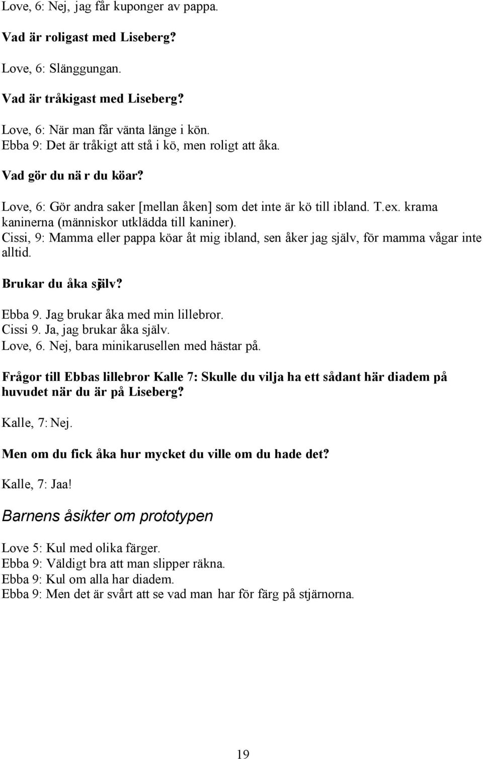 krama kaninerna (människor utklädda till kaniner). Cissi, 9: Mamma eller pappa köar åt mig ibland, sen åker jag själv, för mamma vågar inte alltid. Brukar du åka själv? Ebba 9.