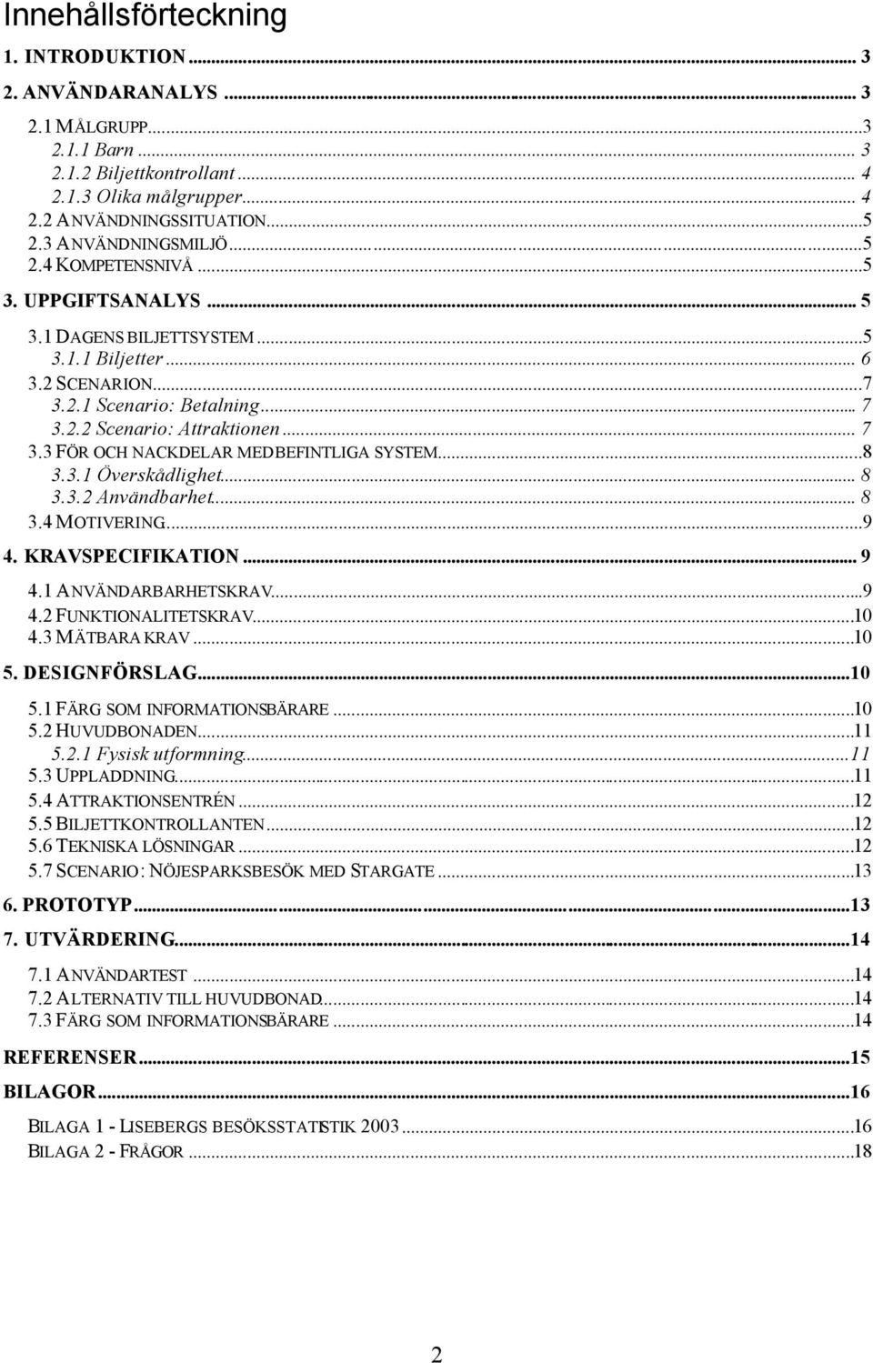 .. 7 3.3 FÖR OCH NACKDELAR MED BEFINTLIGA SYSTEM...8 3.3.1 Överskådlighet... 8 3.3.2 Användbarhet... 8 3.4 MOTIVERING...9 4. KRAVSPECIFIKATION... 9 4.1 ANVÄNDARBARHETSKRAV...9 4.2 FUNKTIONALITETSKRAV.