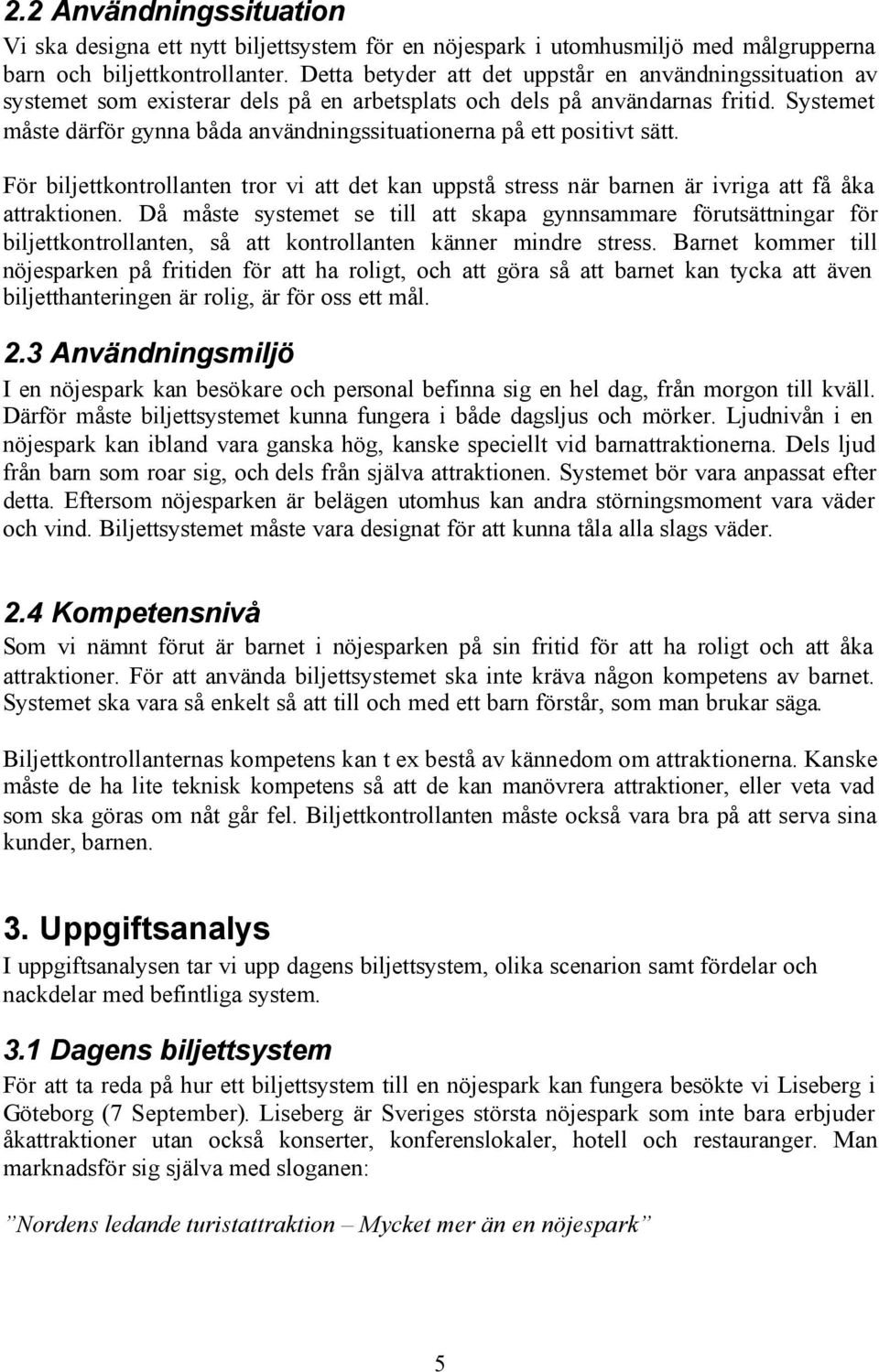 Systemet måste därför gynna båda användningssituationerna på ett positivt sätt. För biljettkontrollanten tror vi att det kan uppstå stress när barnen är ivriga att få åka attraktionen.