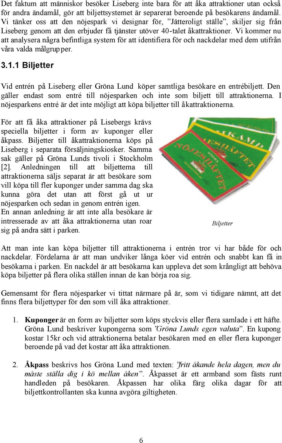Vi kommer nu att analysera några befintliga system för att identifiera för och nackdelar med dem utifrån våra valda målgrupper. 3.1.