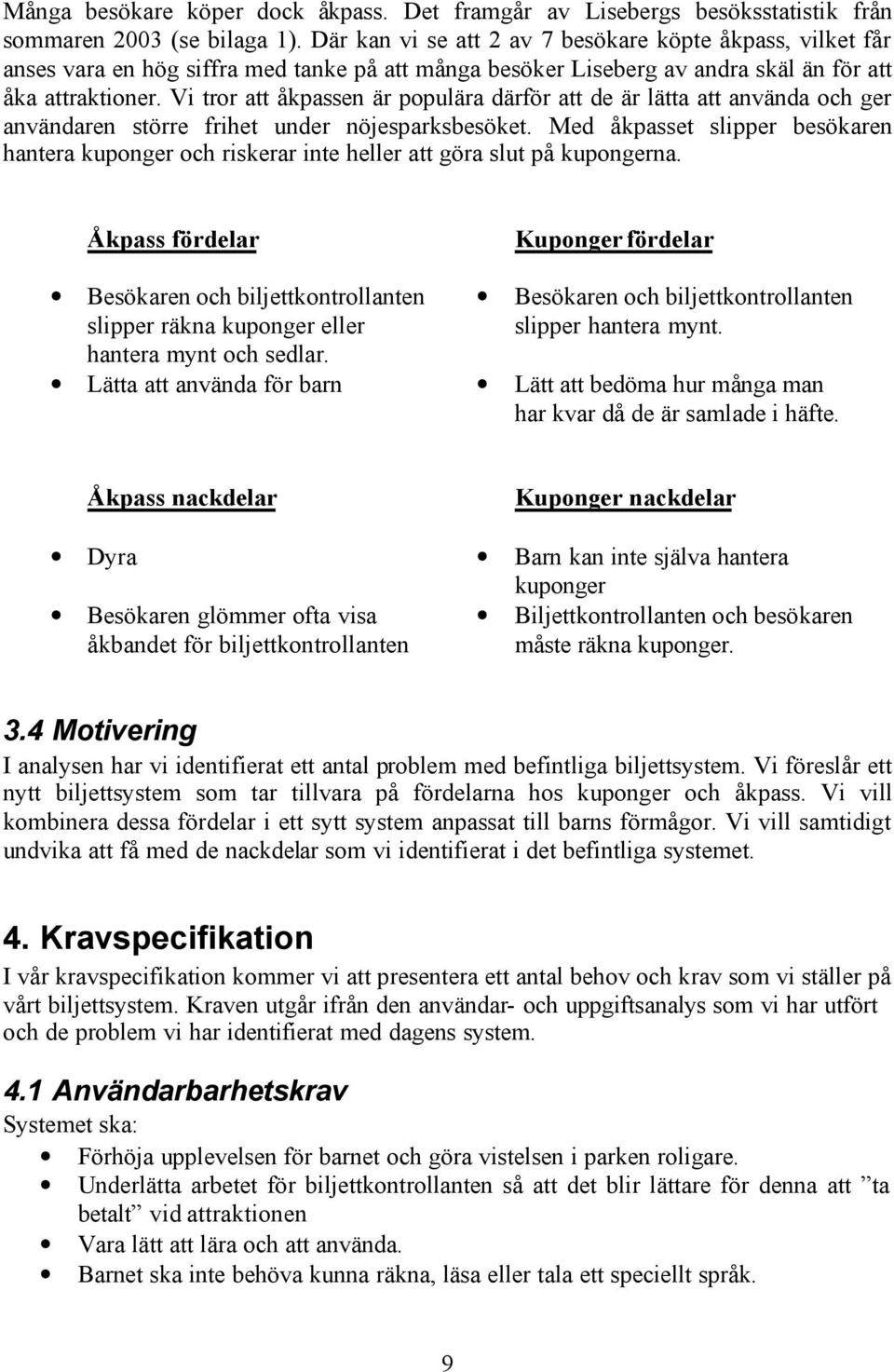 Vi tror att åkpassen är populära därför att de är lätta att använda och ger användaren större frihet under nöjesparksbesöket.