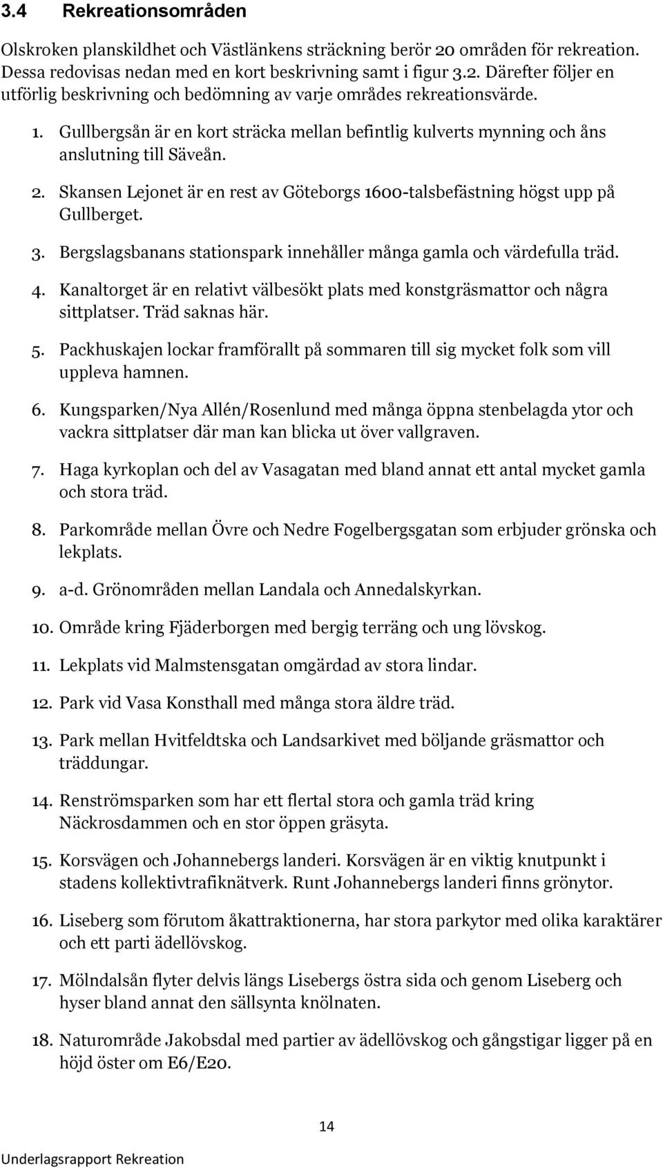 Bergslagsbanans stationspark innehåller många gamla och värdefulla träd. 4. Kanaltorget är en relativt välbesökt plats med konstgräsmattor och några sittplatser. Träd saknas här. 5.