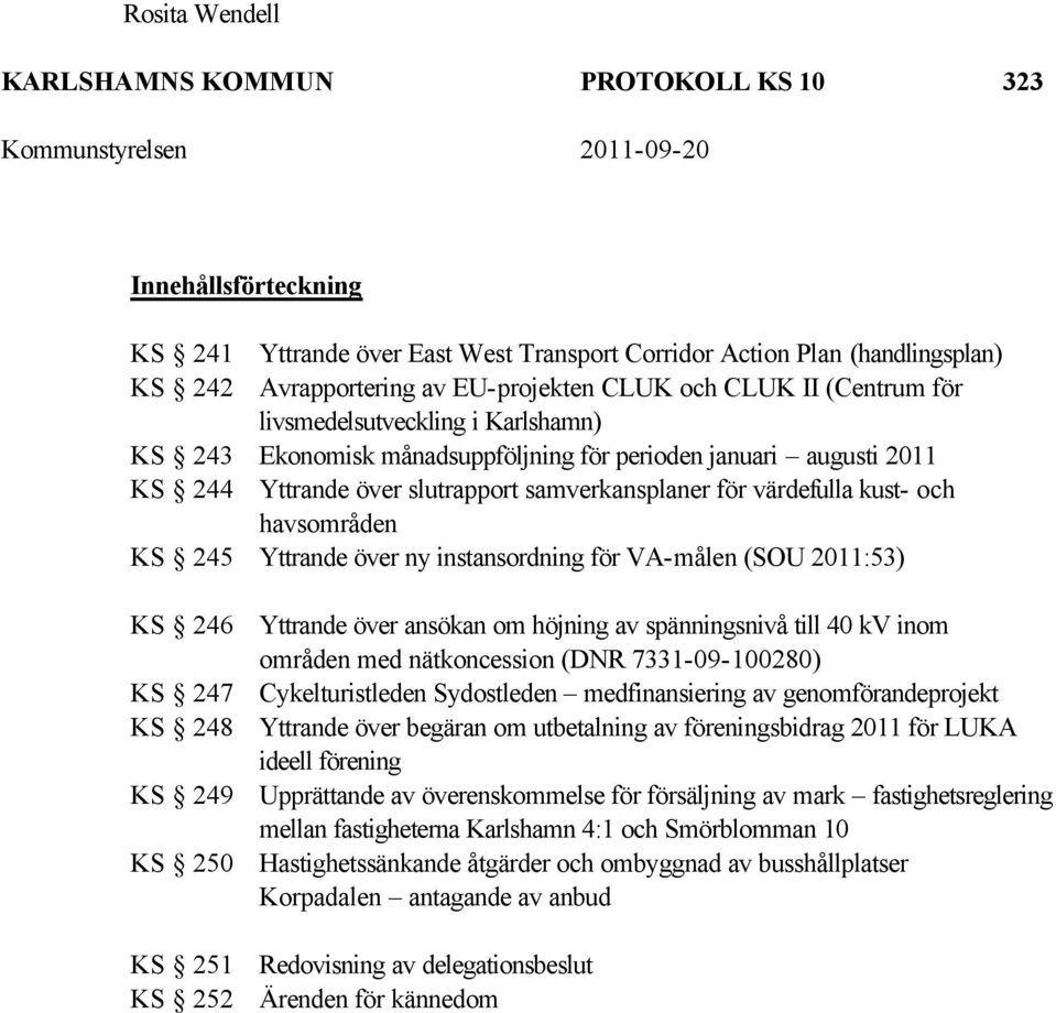 havsområden KS 245 Yttrande över ny instansordning för VA-målen (SOU 2011:53) KS 246 Yttrande över ansökan om höjning av spänningsnivå till 40 kv inom områden med nätkoncession (DNR 7331-09-100280)