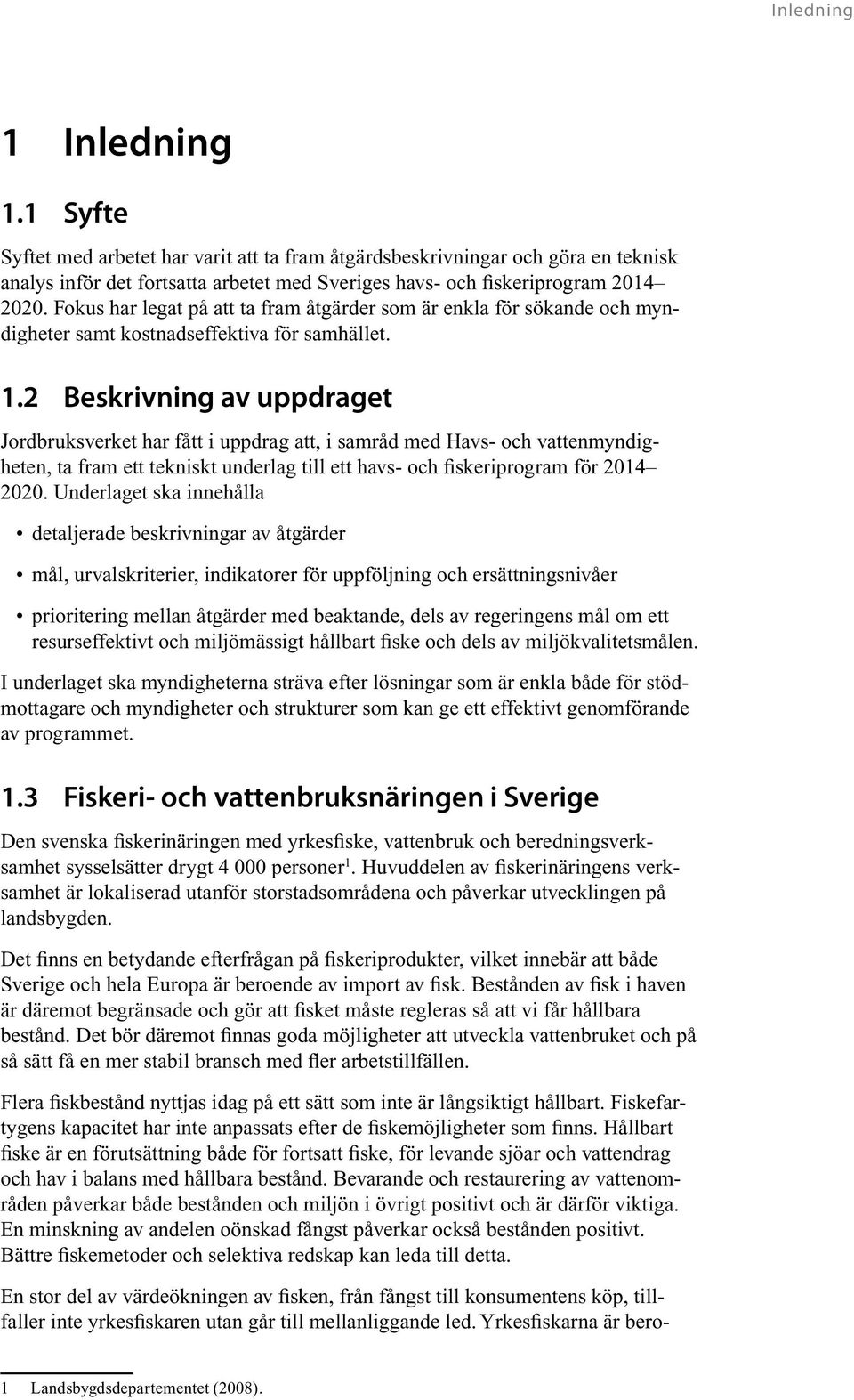 2 Beskrivning av uppdraget Jordbruksverket har fått i uppdrag att, i samråd med Havs- och vattenmyndigheten, ta fram ett tekniskt underlag till ett havs- och fiskeriprogram för 2014 2020.