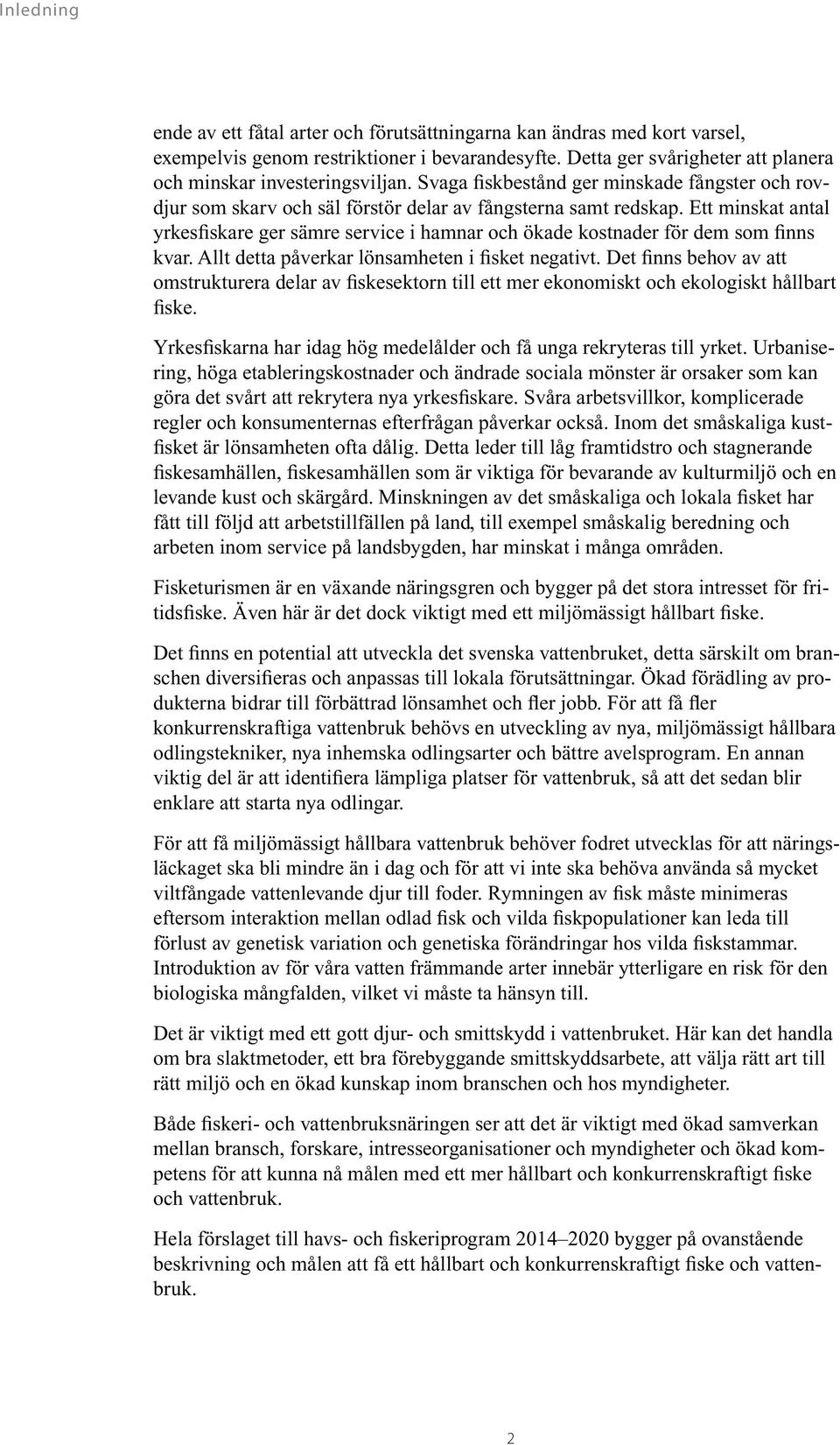 Ett minskat antal yrkesfiskare ger sämre service i hamnar och ökade kostnader för dem som finns kvar. Allt detta påverkar lönsamheten i fisket negativt.