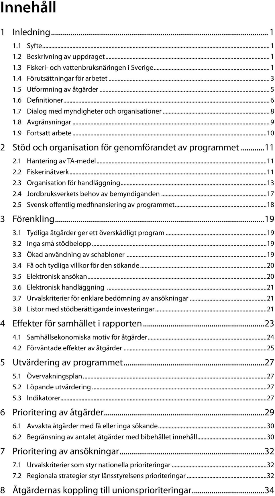 1 Hantering av TA-medel...11 2.2 Fiskerinätverk...11 2.3 Organisation för handläggning...13 2.4 Jordbruksverkets behov av bemyndiganden...17 2.5 Svensk offentlig medfinansiering av programmet.