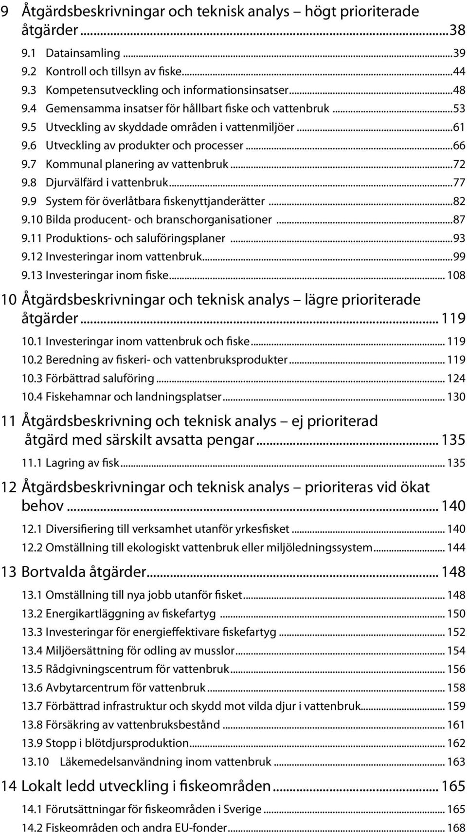 7 Kommunal planering av vattenbruk...72 9.8 Djurvälfärd i vattenbruk...77 9.9 System för överlåtbara fiskenyttjanderätter...82 9.10 Bilda producent- och branschorganisationer...87 9.