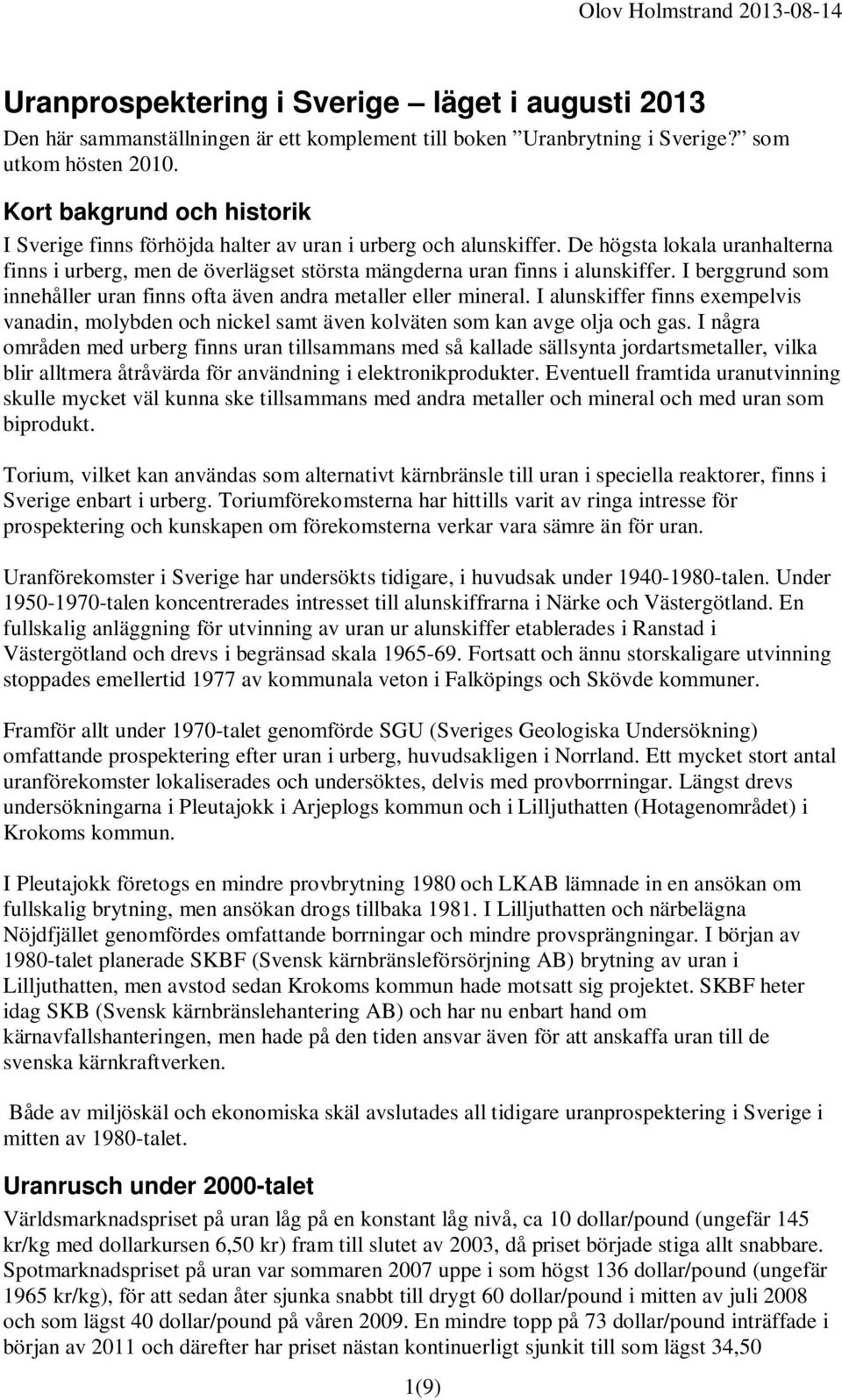 I berggrund som innehåller uran finns ofta även andra metaller eller mineral. I alunskiffer finns exempelvis vanadin, molybden och nickel samt även kolväten som kan avge olja och gas.