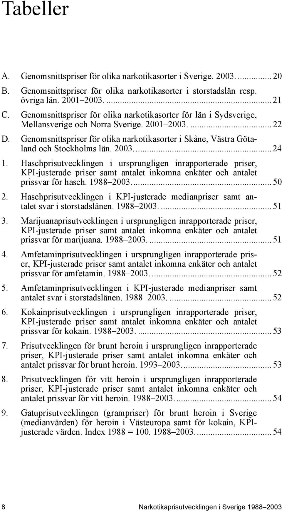 Genomsnittspriser för olika narkotikasorter i Skåne, Västra Götaland och Stockholms län. 2003... 24 1.