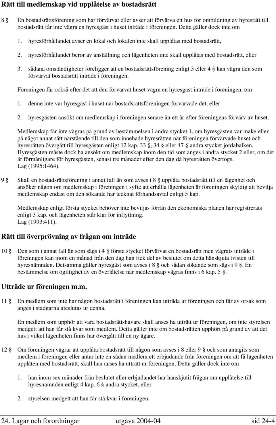 hyresförhållandet beror av anställning och lägenheten inte skall upplåtas med bostadsrätt, eller 3.