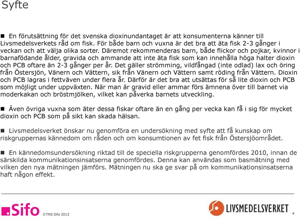 Däremot rekommenderas barn, både flickor och pojkar, kvinnor i barnafödande ålder, gravida och ammande att inte äta fisk som kan innehålla höga halter dioxin och PCB oftare än 2-3 gånger per år.