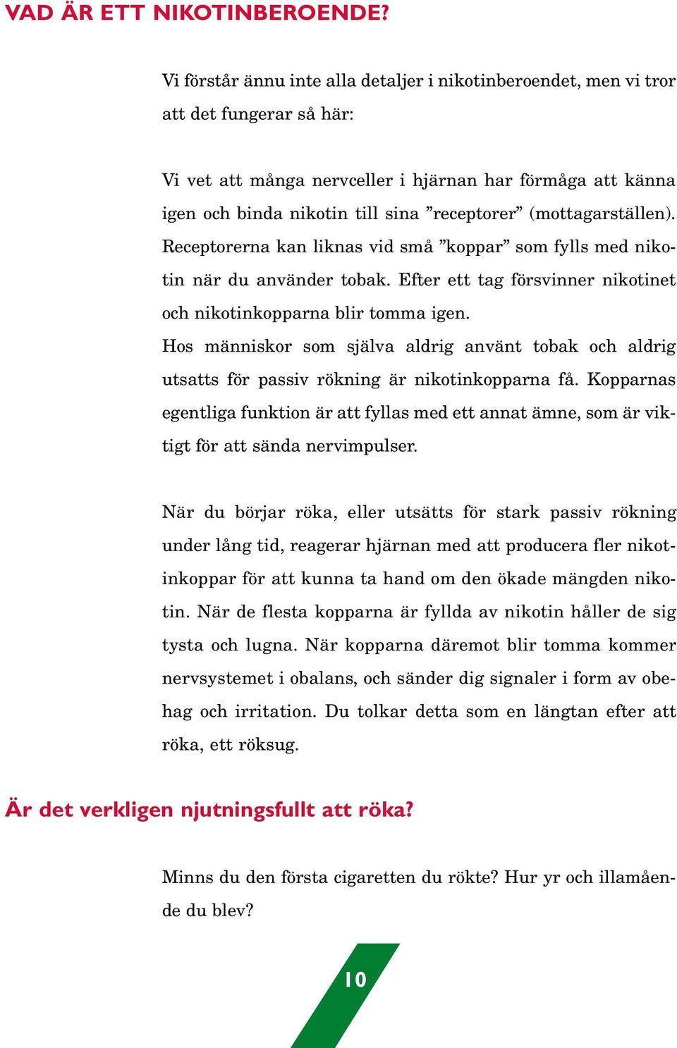 (mottagarställen). Receptorerna kan liknas vid små koppar som fylls med nikotin när du använder tobak. Efter ett tag försvinner nikotinet och nikotinkopparna blir tomma igen.