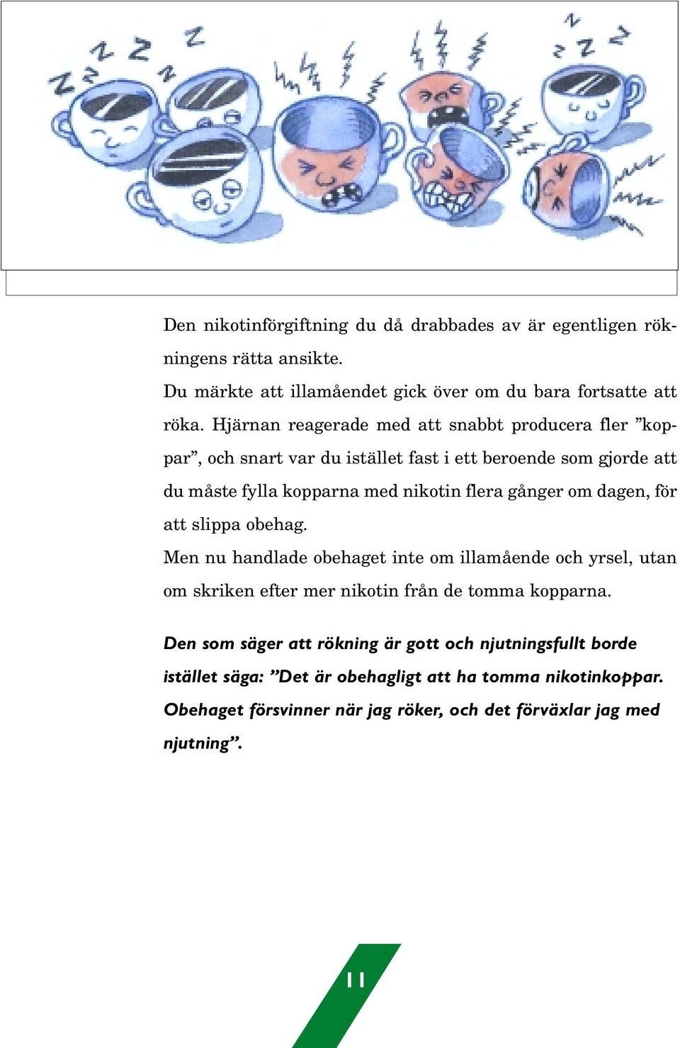 gånger om dagen, för att slippa obehag. Men nu handlade obehaget inte om illamående och yrsel, utan om skriken efter mer nikotin från de tomma kopparna.