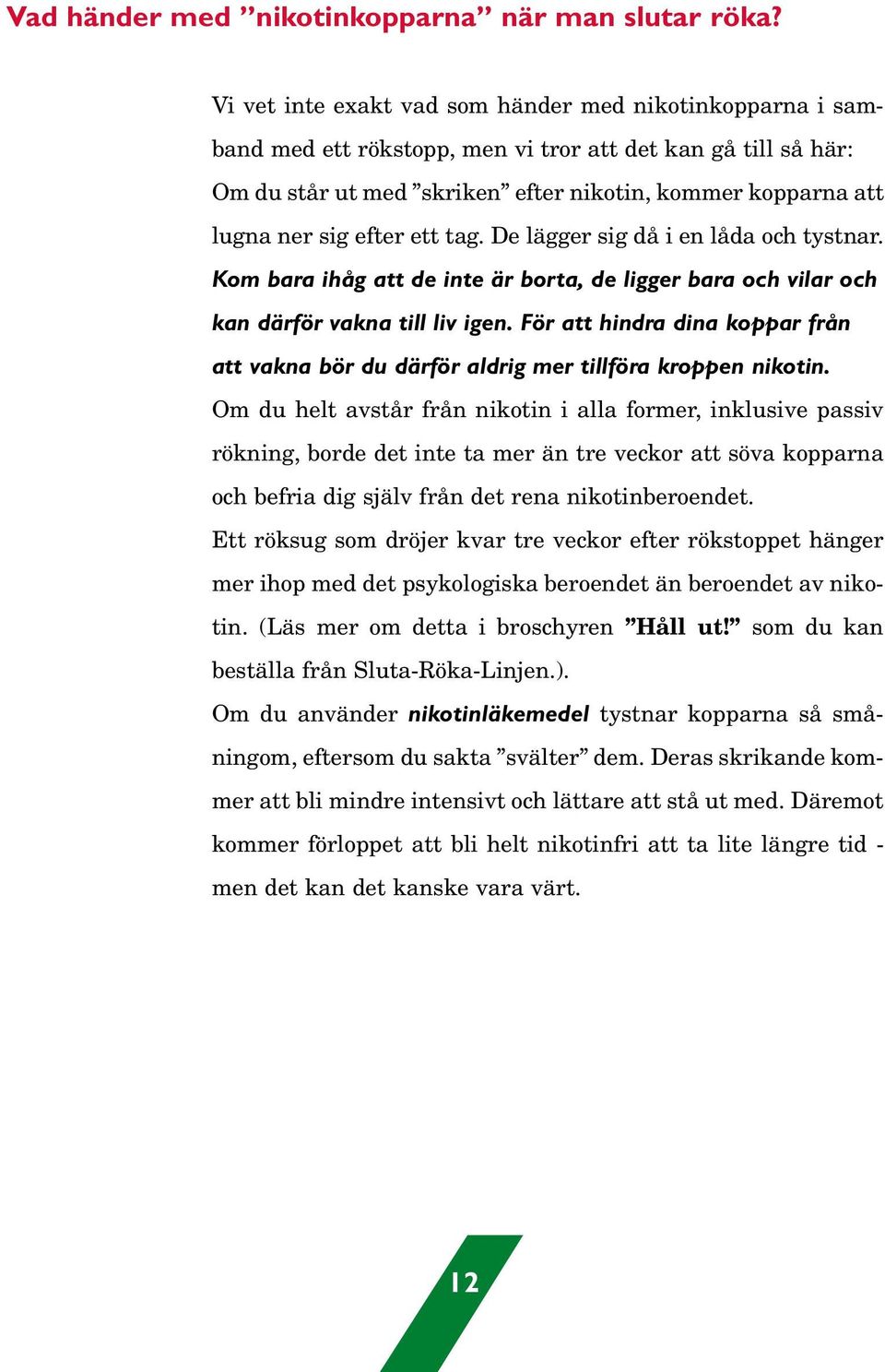 efter ett tag. De lägger sig då i en låda och tystnar. Kom bara ihåg att de inte är borta, de ligger bara och vilar och kan därför vakna till liv igen.