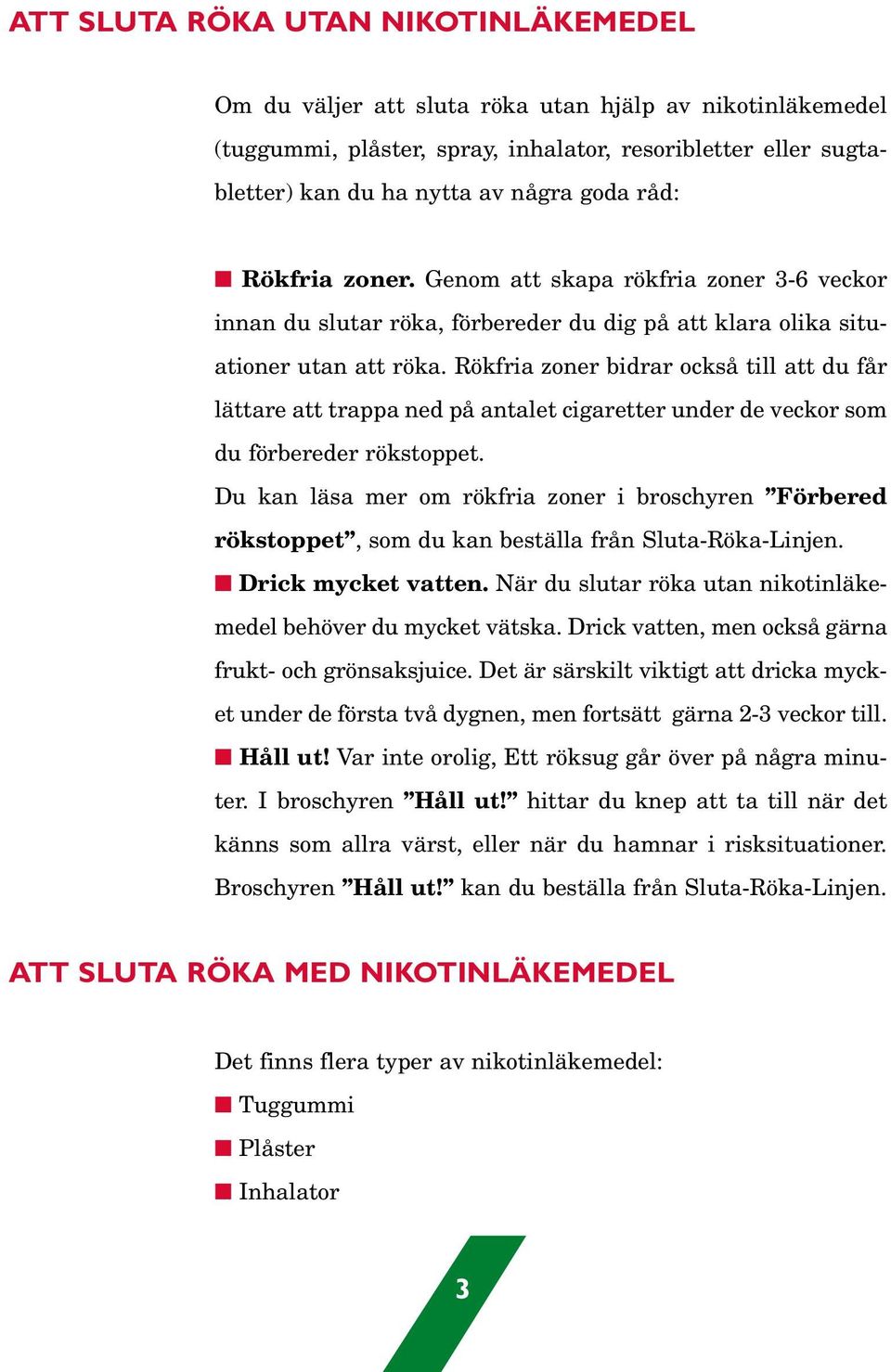 Rökfria zoner bidrar också till att du får lättare att trappa ned på antalet cigaretter under de veckor som du förbereder rökstoppet.