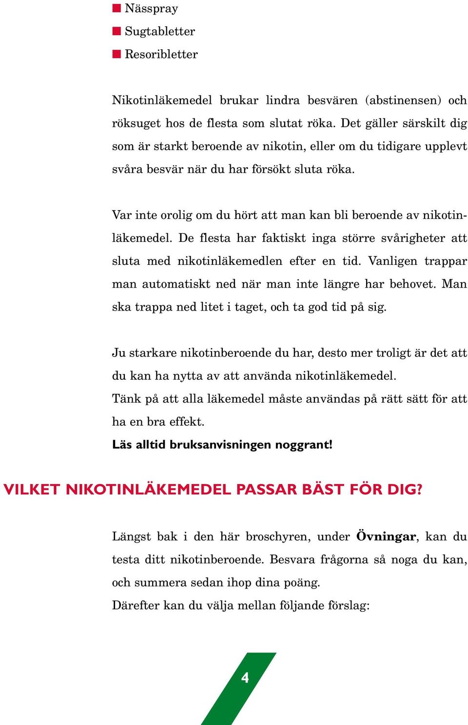 Var inte orolig om du hört att man kan bli beroende av nikotinläkemedel. De flesta har faktiskt inga större svårigheter att sluta med nikotinläkemedlen efter en tid.