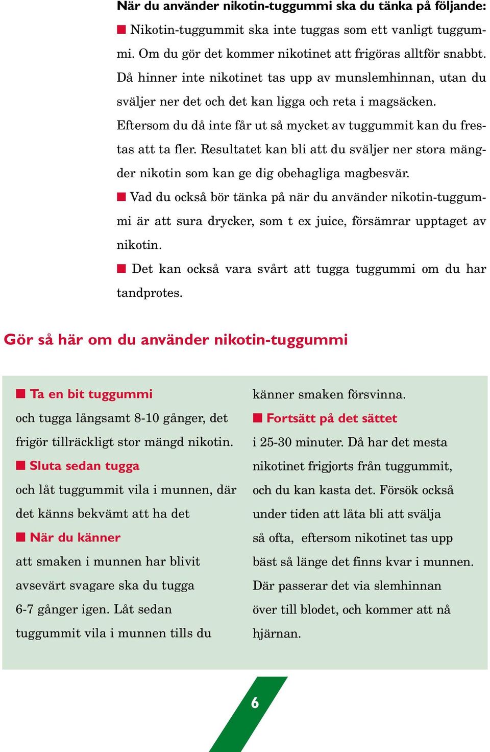 Resultatet kan bli att du sväljer ner stora mängder nikotin som kan ge dig obehagliga magbesvär.
