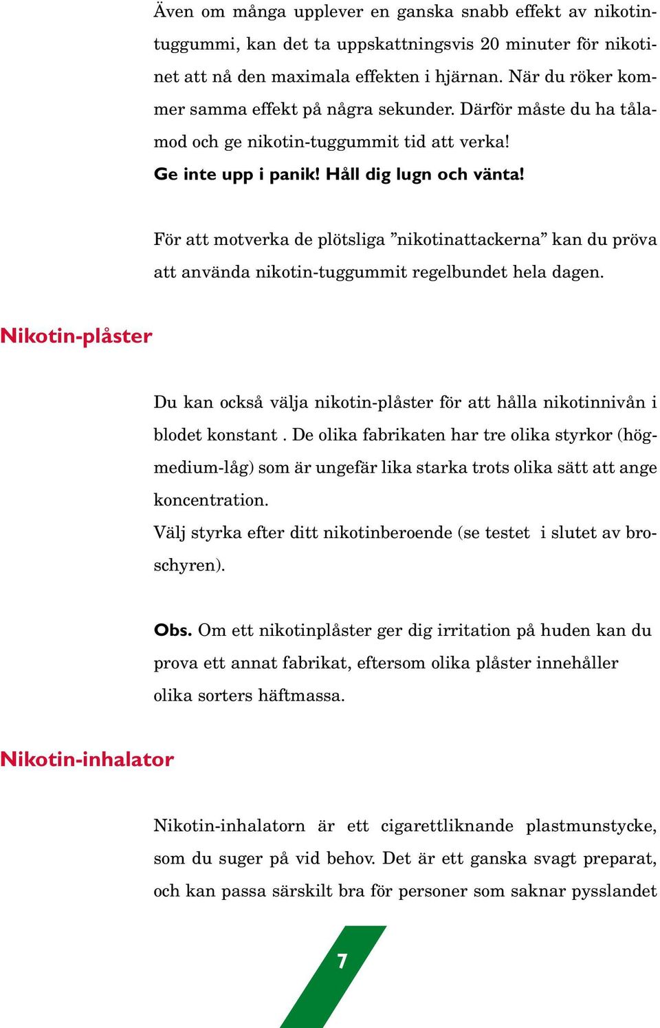 För att motverka de plötsliga nikotinattackerna kan du pröva att använda nikotin-tuggummit regelbundet hela dagen.