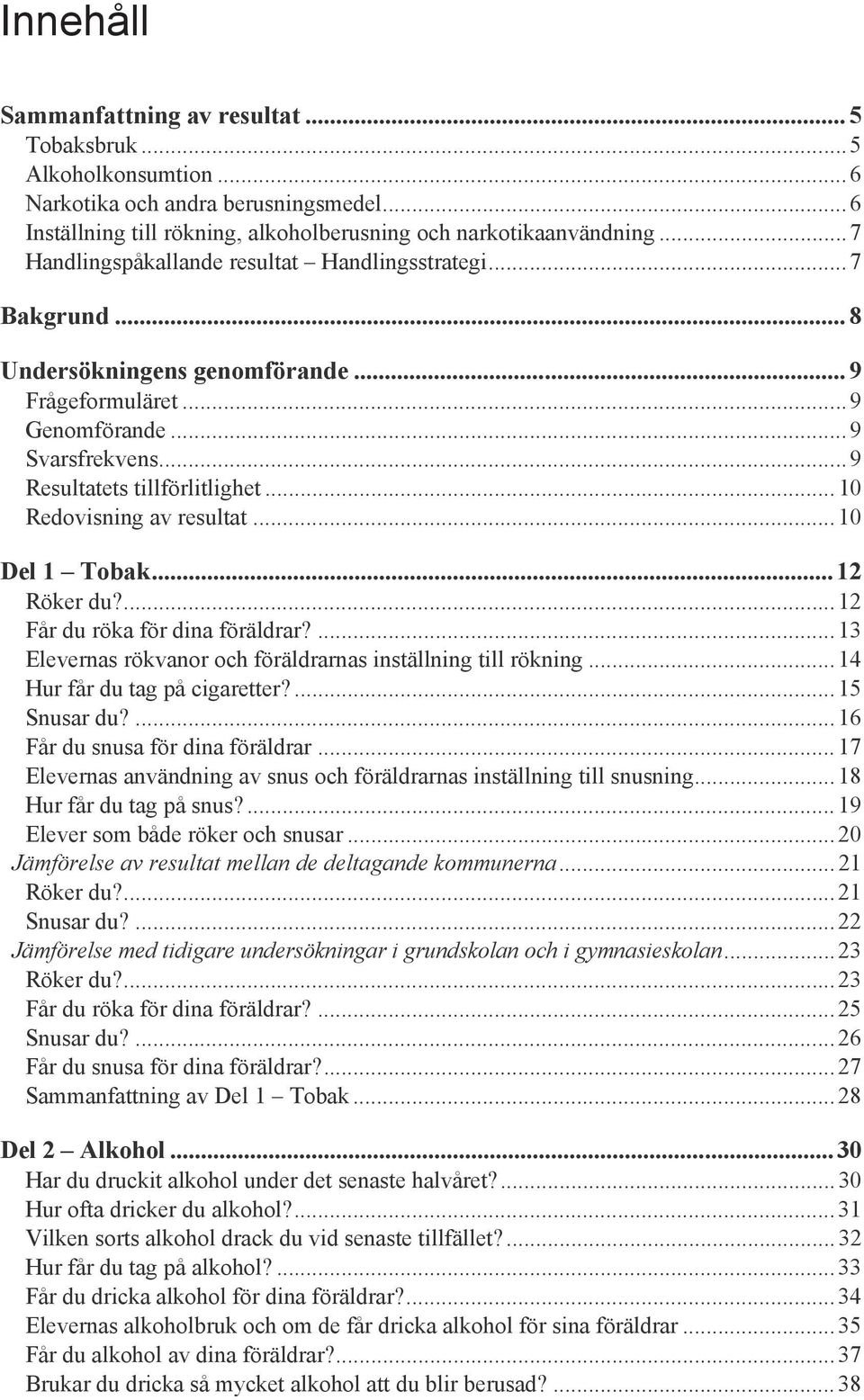 .. 1 Redovisning av resultat... 1 Del 1 Tobak... 12 Röker du?... 12 Får du röka för dina föräldrar?... 13 Elevernas rökvanor och föräldrarnas inställning till rökning... 14 Hur får du tag på cigaretter?