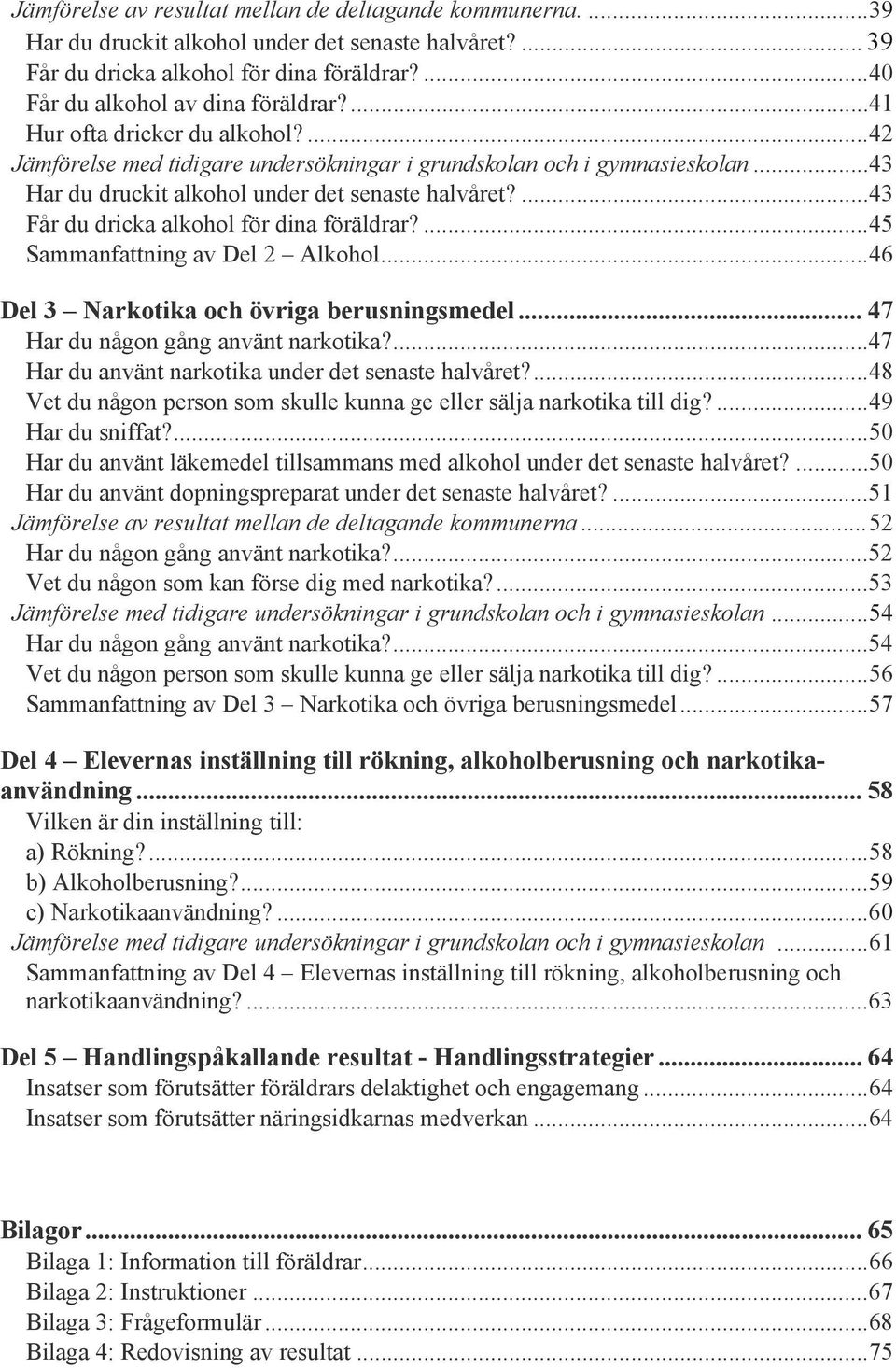 ... 43 Får du dricka alkohol för dina föräldrar?... 45 Sammanfattning av Del 2 Alkohol... 46 Del 3 Narkotika och övriga berusningsmedel... 47 Har du någon gång använt narkotika?