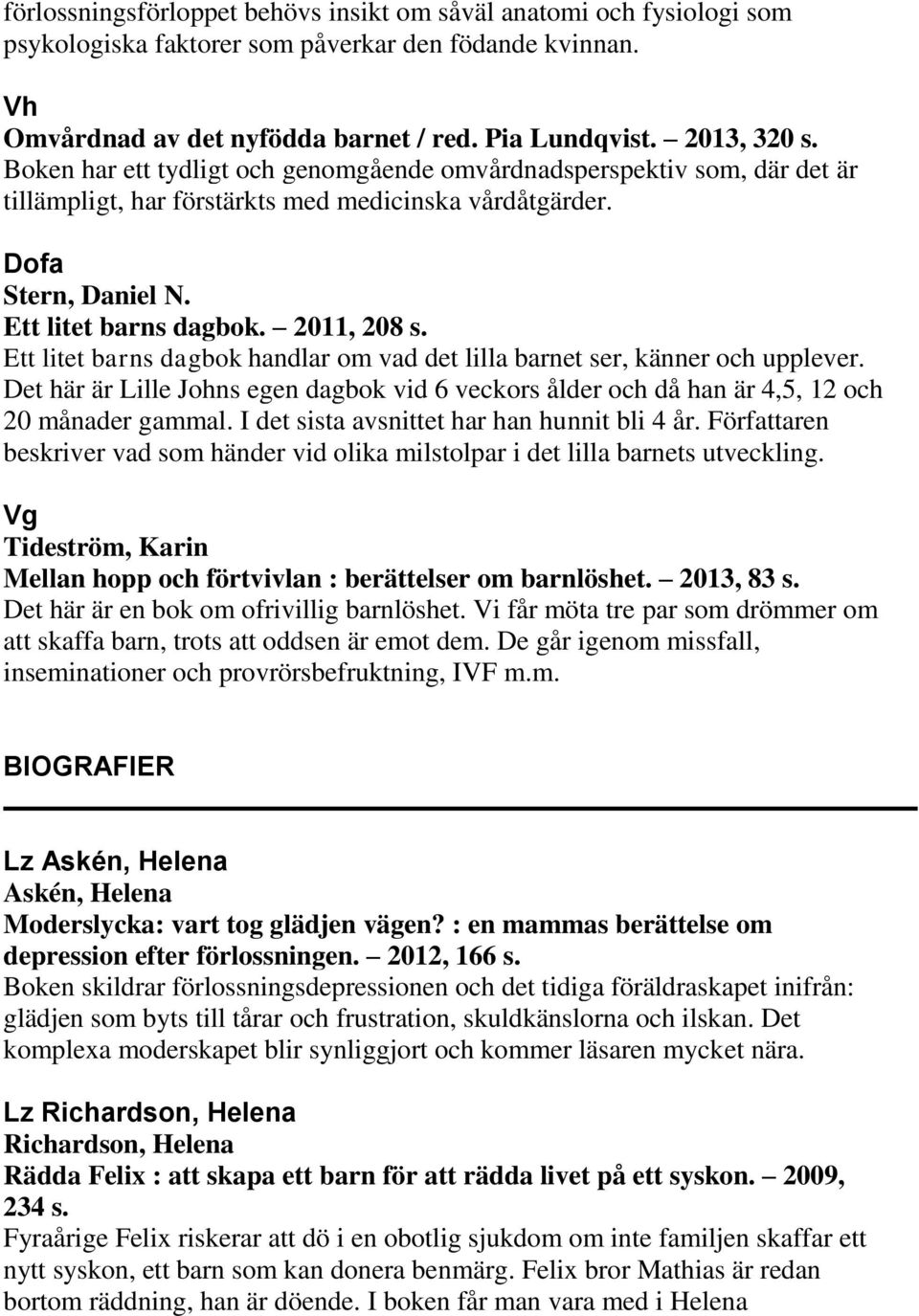 Ett litet barns dagbok handlar om vad det lilla barnet ser, känner och upplever. Det här är Lille Johns egen dagbok vid 6 veckors ålder och då han är 4,5, 12 och 20 månader gammal.