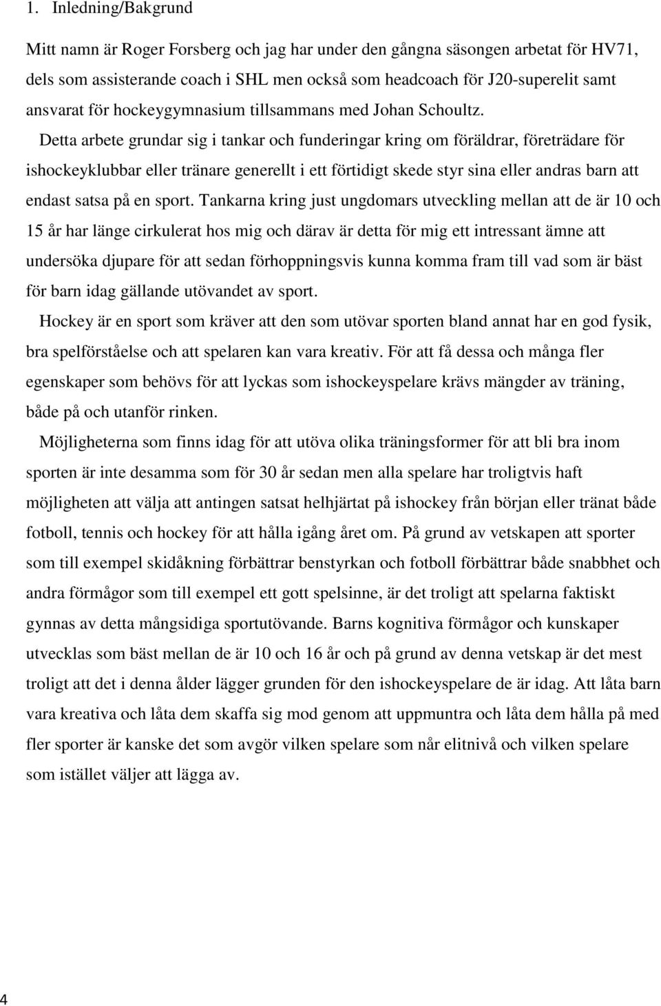 Detta arbete grundar sig i tankar och funderingar kring om föräldrar, företrädare för ishockeyklubbar eller tränare generellt i ett förtidigt skede styr sina eller andras barn att endast satsa på en