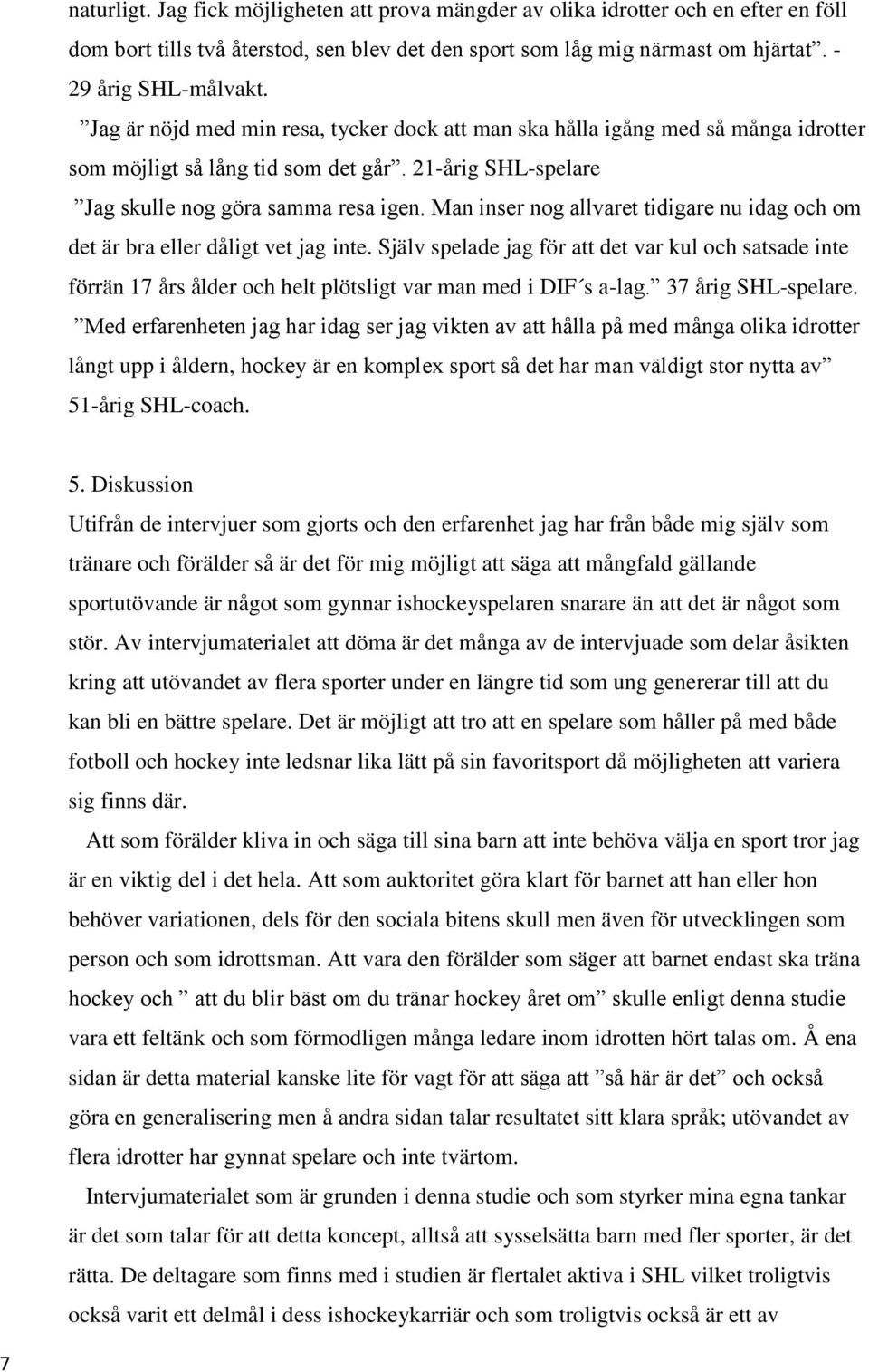 Man inser nog allvaret tidigare nu idag och om det är bra eller dåligt vet jag inte.