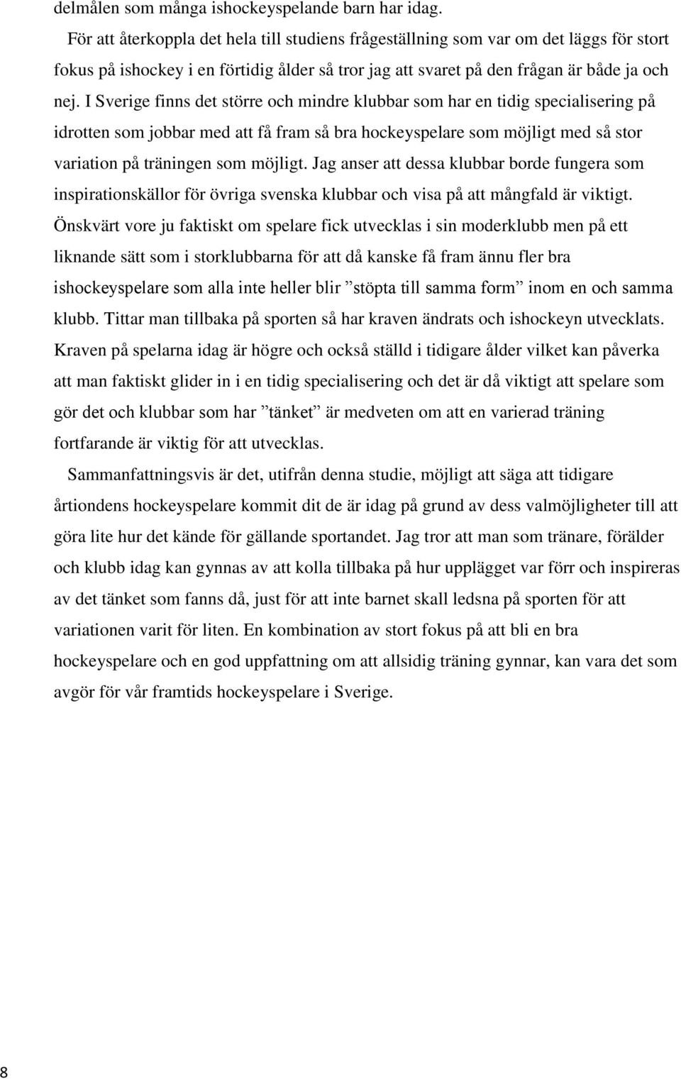 I Sverige finns det större och mindre klubbar som har en tidig specialisering på idrotten som jobbar med att få fram så bra hockeyspelare som möjligt med så stor variation på träningen som möjligt.
