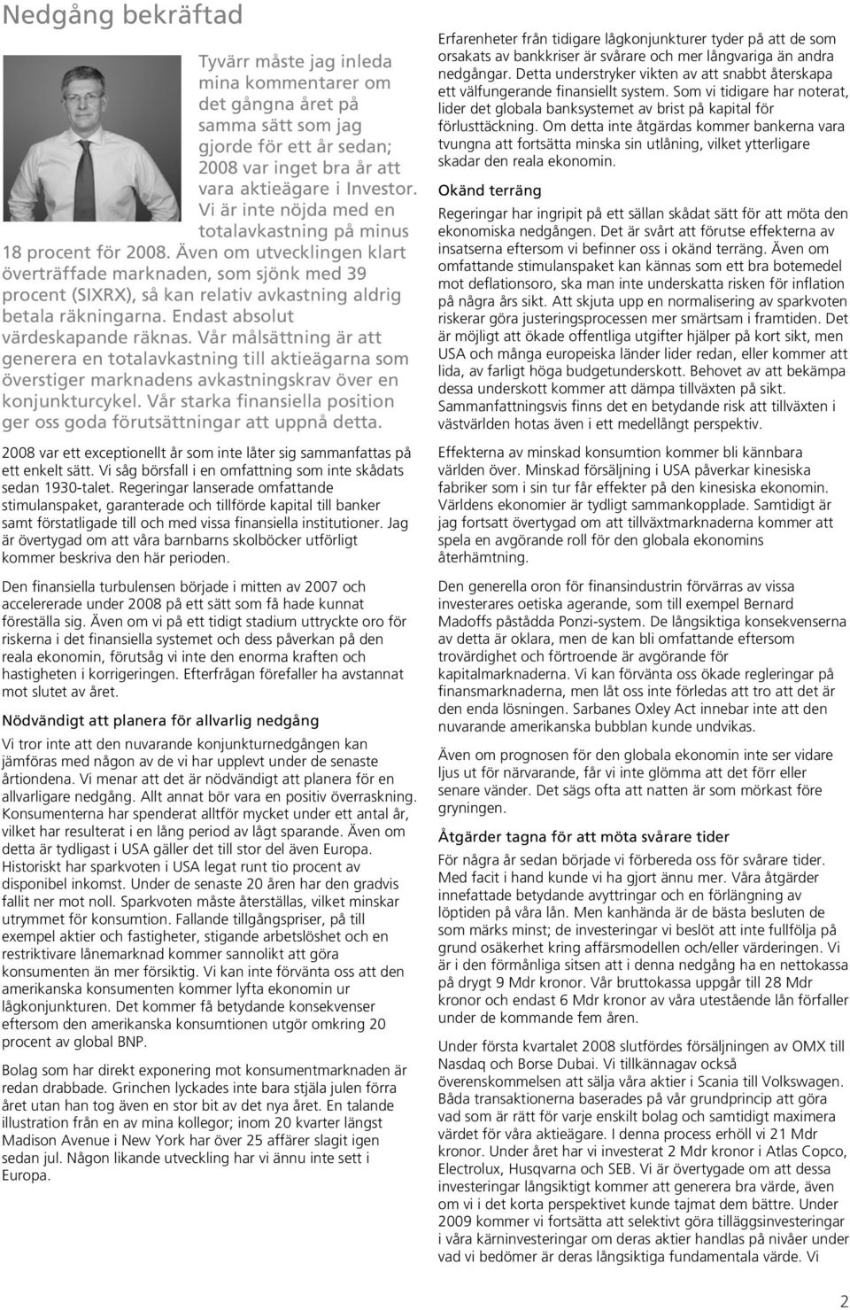 Även om utvecklingen klart överträffade marknaden, som sjönk med 39 procent (SIXRX), så kan relativ avkastning aldrig betala räkningarna. Endast absolut värdeskapande räknas.
